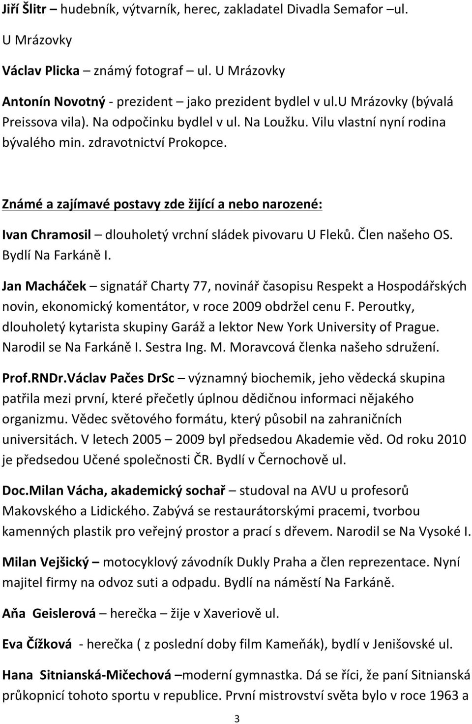 Známé a zajímavé postavy zde žijící a nebo narozené: Ivan Chramosil dlouholetý vrchní sládek pivovaru U Fleků. Člen našeho OS. Bydlí Na Farkáně I.