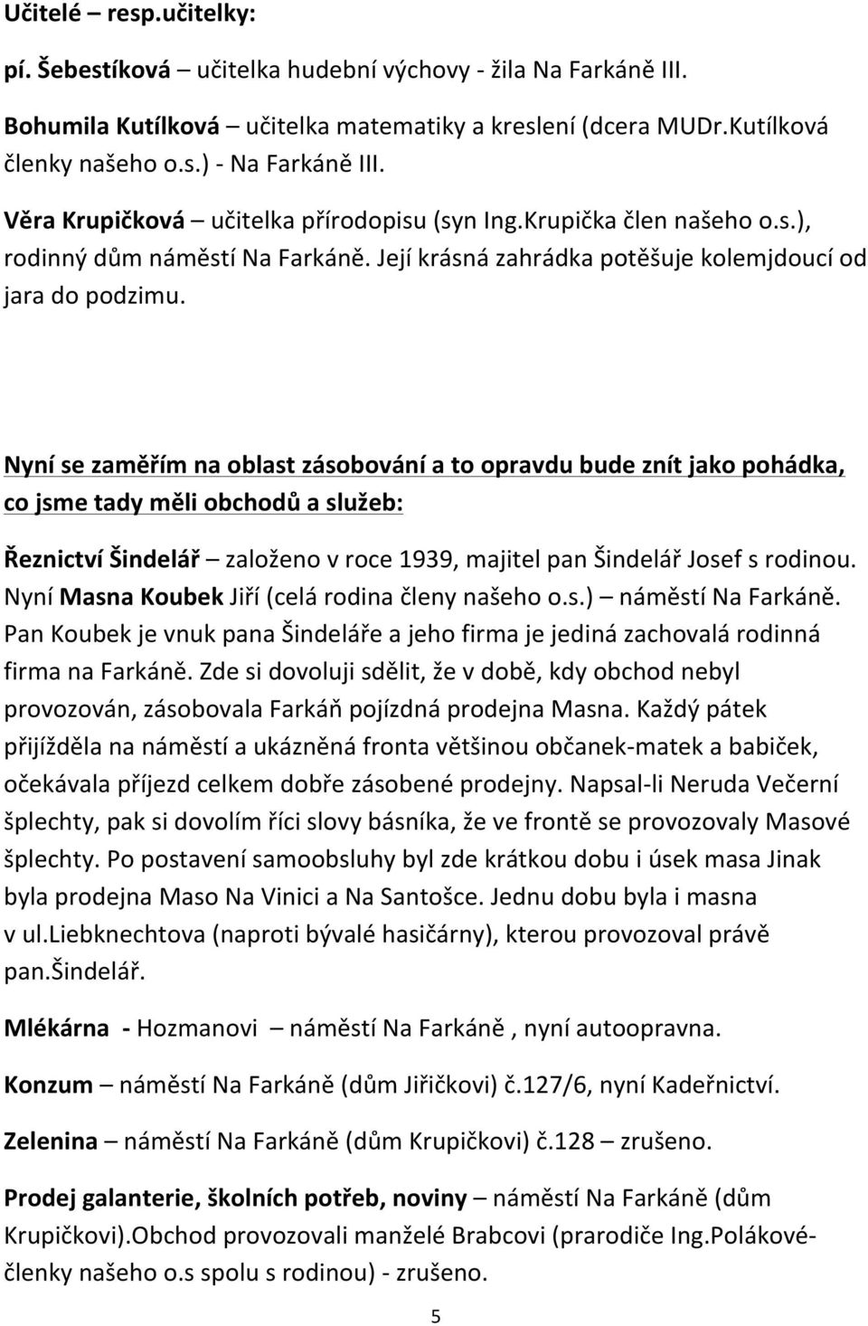 Nyní se zaměřím na oblast zásobování a to opravdu bude znít jako pohádka, co jsme tady měli obchodů a služeb: Řeznictví Šindelář založeno v roce 1939, majitel pan Šindelář Josef s rodinou.