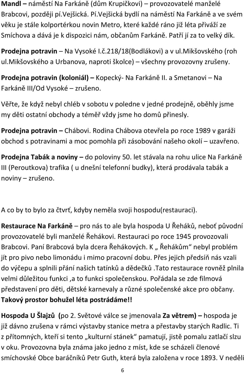 Patří jí za to velký dík. Prodejna potravin Na Vysoké I.č.218/18(Bodlákovi) a v ul.mikšovského (roh ul.mikšovského a Urbanova, naproti školce) všechny provozovny zrušeny.