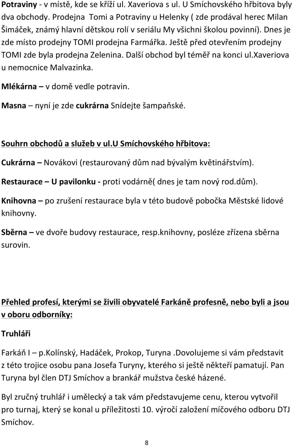 Ještě před otevřením prodejny TOMI zde byla prodejna Zelenina. Další obchod byl téměř na konci ul.xaveriova u nemocnice Malvazinka. Mlékárna v domě vedle potravin.