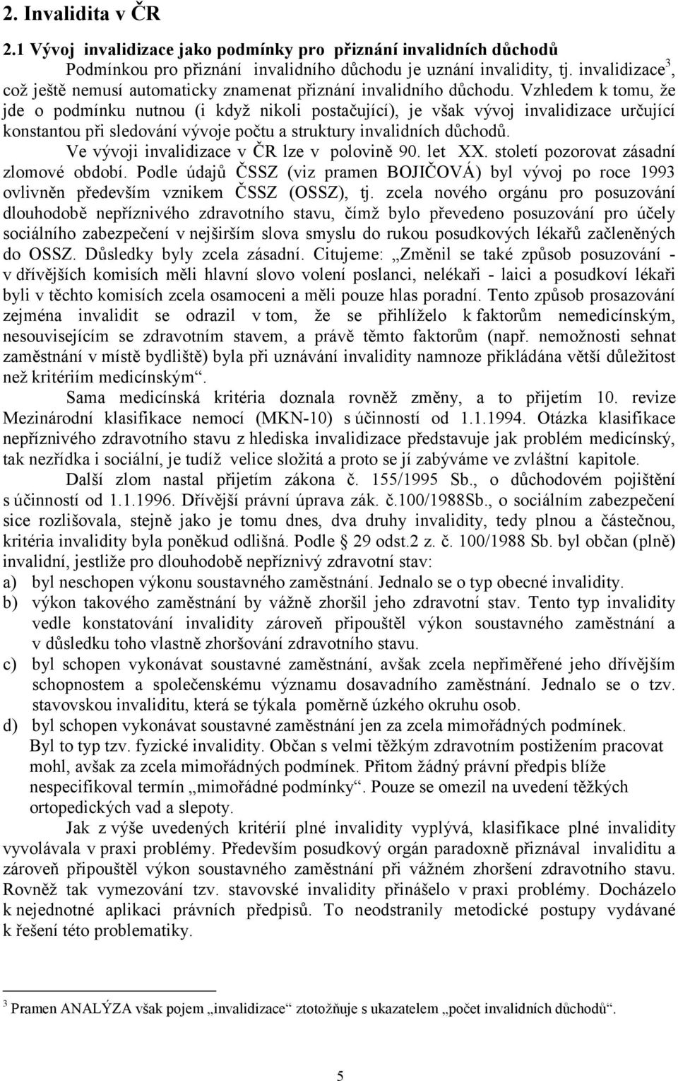 Vzhledem k tomu, že jde o podmínku nutnou (i když nikoli postačující), je však vývoj invalidizace určující konstantou při sledování vývoje počtu a struktury invalidních důchodů.