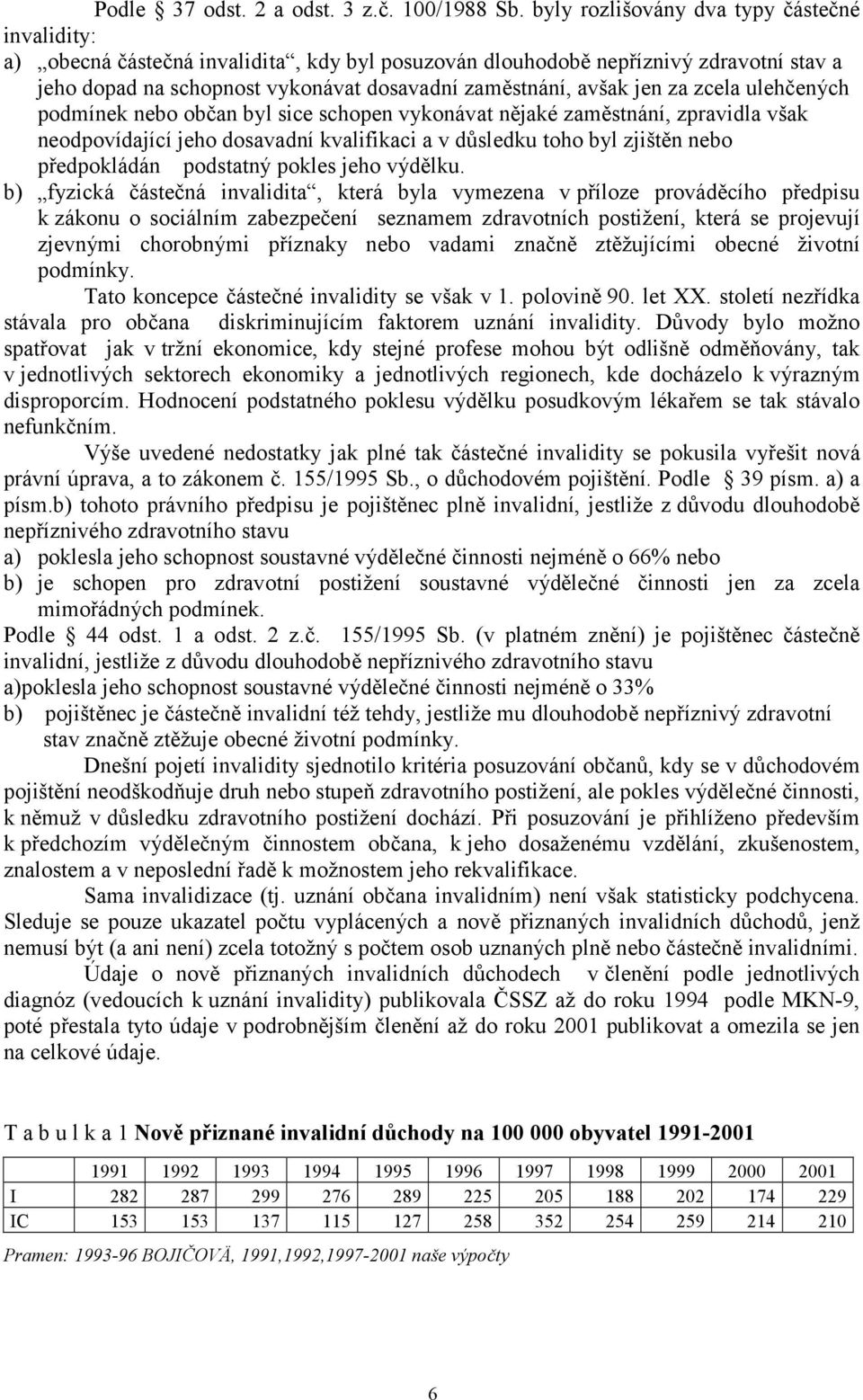 jen za zcela ulehčených podmínek nebo občan byl sice schopen vykonávat nějaké zaměstnání, zpravidla však neodpovídající jeho dosavadní kvalifikaci a v důsledku toho byl zjištěn nebo předpokládán