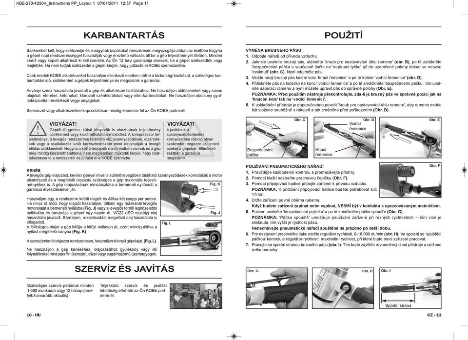 Az Ön 12 havi garanciája elveszik, ha a gépet szétszedték vagy leejtették. Ha nem tudják szétszedni a gépet kérjük, hogy juttasák el KOBE szervízünkbe. VÝMĚNA BRUSNÉHO PÁSU 1.