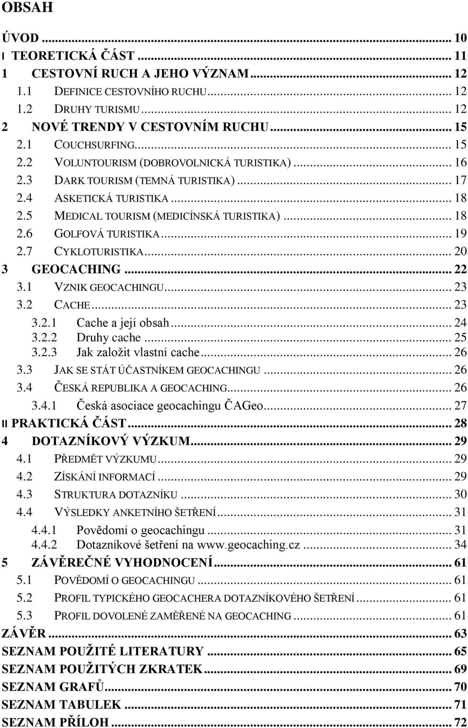 .. 19 2.7 CYKLOTURISTIKA... 20 3 GEOCACHING... 22 3.1 VZNIK GEOCACHINGU... 23 3.2 CACHE... 23 3.2.1 Cache a její obsah... 24 3.2.2 Druhy cache... 25 3.2.3 Jak založit vlastní cache... 26 3.