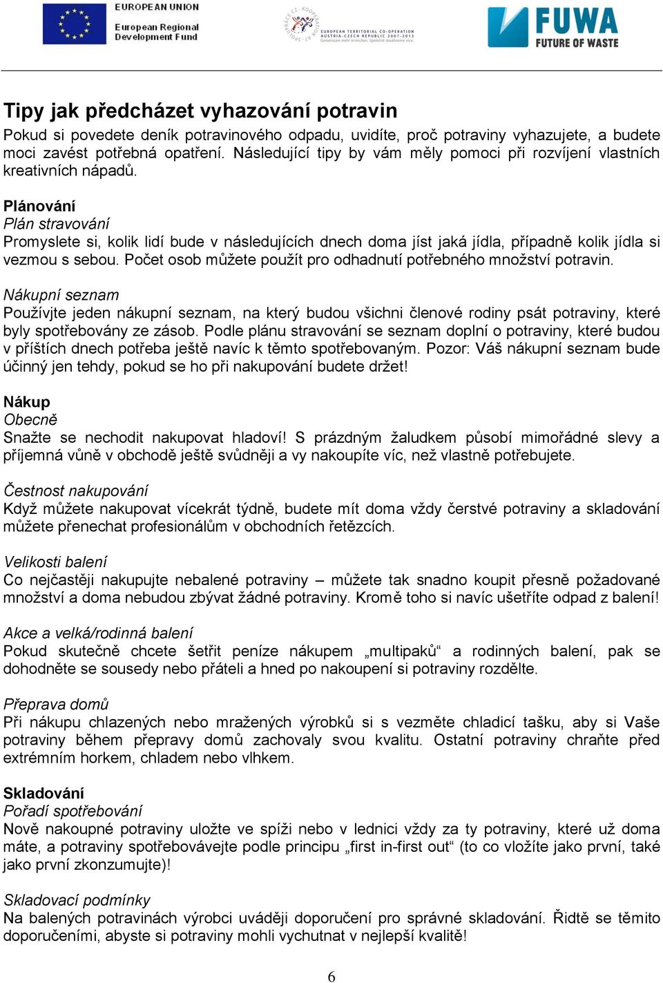 Plánování Plán stravování Promyslete si, kolik lidí bude v následujících dnech doma jíst jaká jídla, případně kolik jídla si vezmou s sebou.