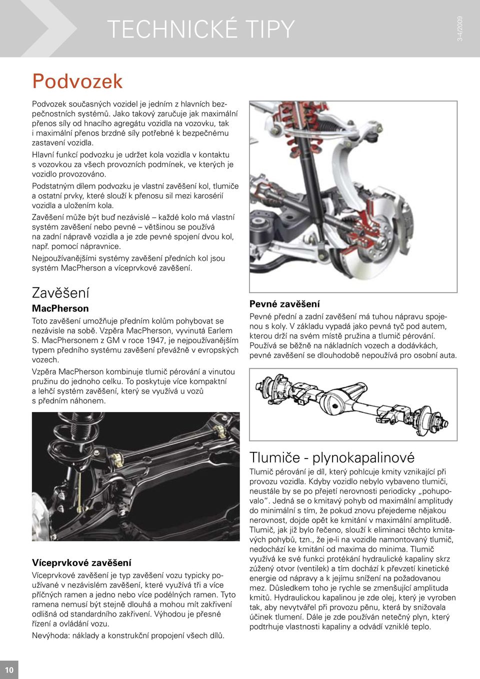 Hlavní funkcí podvozku je udržet kola vozidla v kontaktu s vozovkou za všech provozních podmínek, ve kterých je vozidlo provozováno.