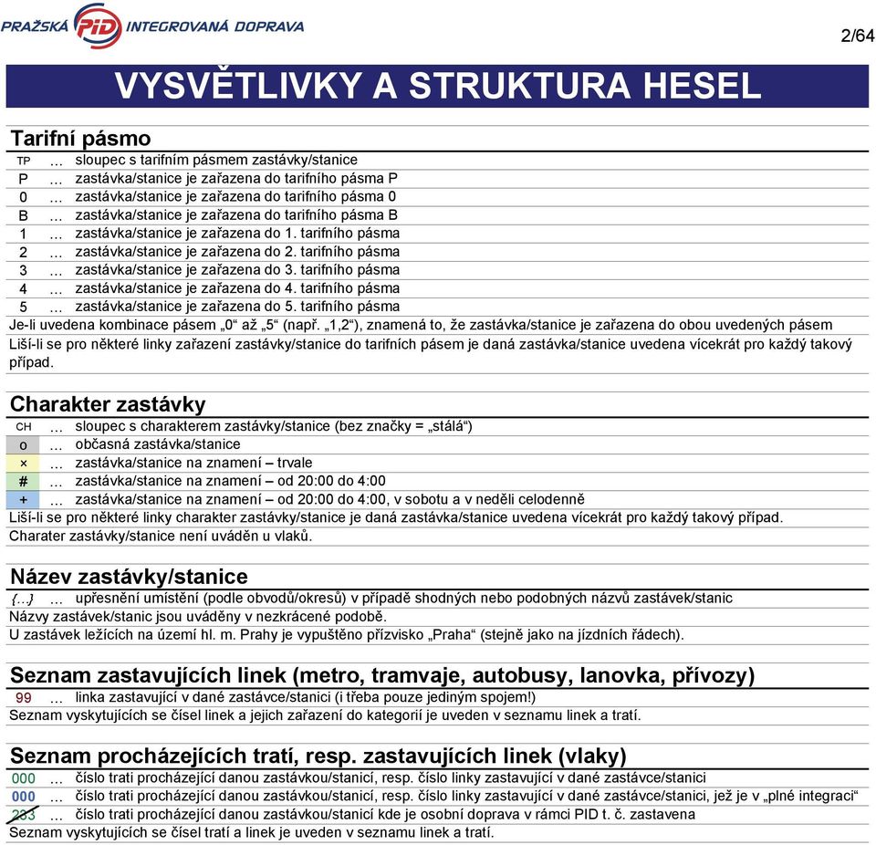 tarifního pásma 4 zastávka/stanice je zařazena do 4. tarifního pásma 5 zastávka/stanice je zařazena do 5. tarifního pásma Je-li uvedena kombinace pásem 0 až 5 (např.