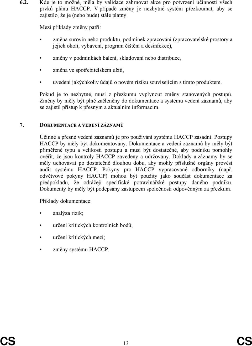 nebo distribuce, změna ve spotřebitelském užití, uvedení jakýchkoliv údajů o novém riziku souvisejícím s tímto produktem. Pokud je to nezbytné, musí z přezkumu vyplynout změny stanovených postupů.