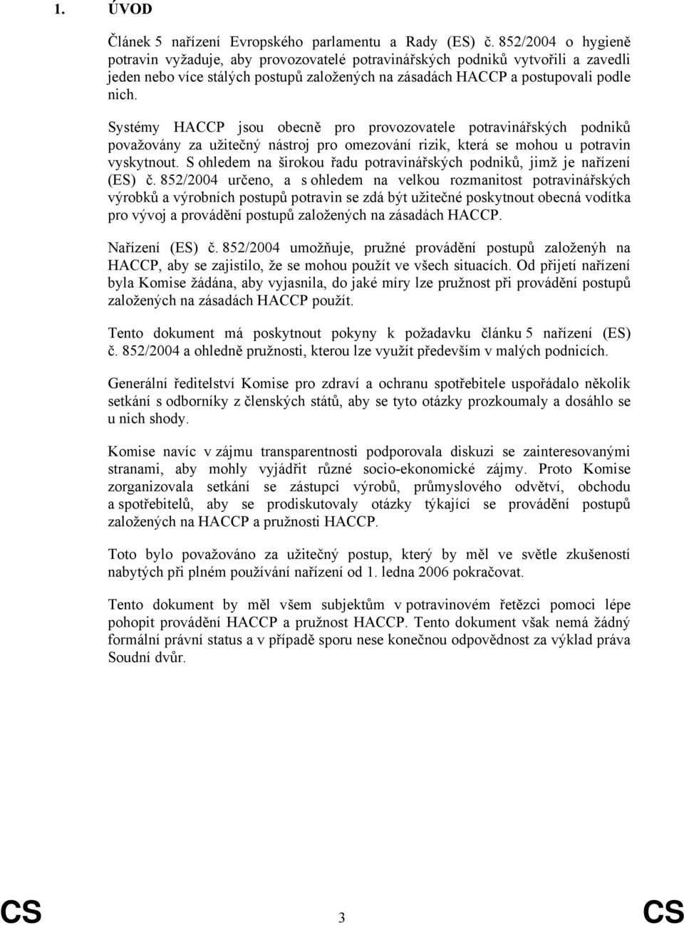 Systémy HACCP jsou obecně pro provozovatele potravinářských podniků považovány za užitečný nástroj pro omezování rizik, která se mohou u potravin vyskytnout.