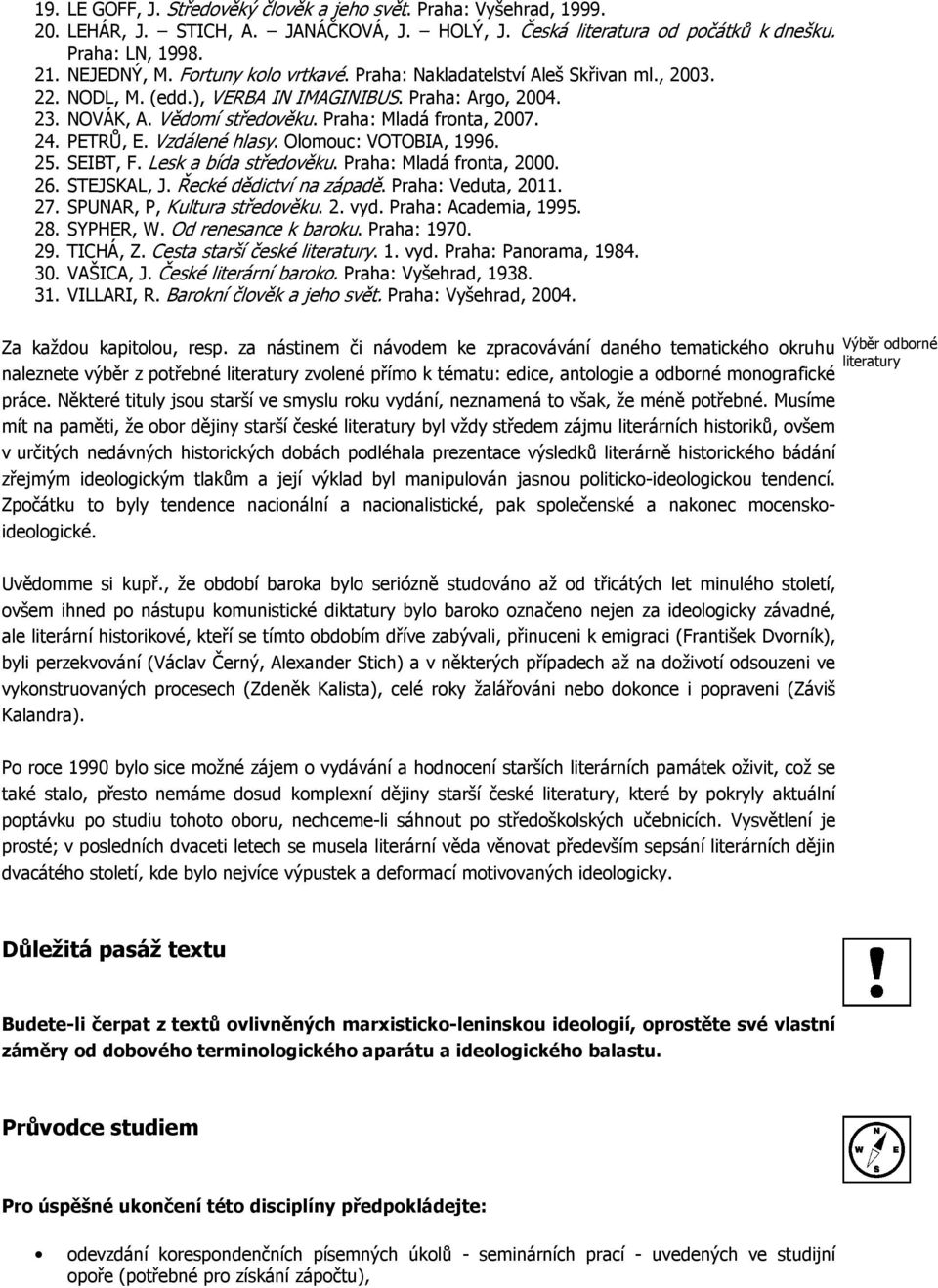 PETRŮ, E. Vzdálené hlasy. Olomouc: VOTOBIA, 1996. 25. SEIBT, F. Lesk a bída středověku. Praha: Mladá fronta, 2000. 26. STEJSKAL, J. Řecké dědictví na západě. Praha: Veduta, 2011. 27.