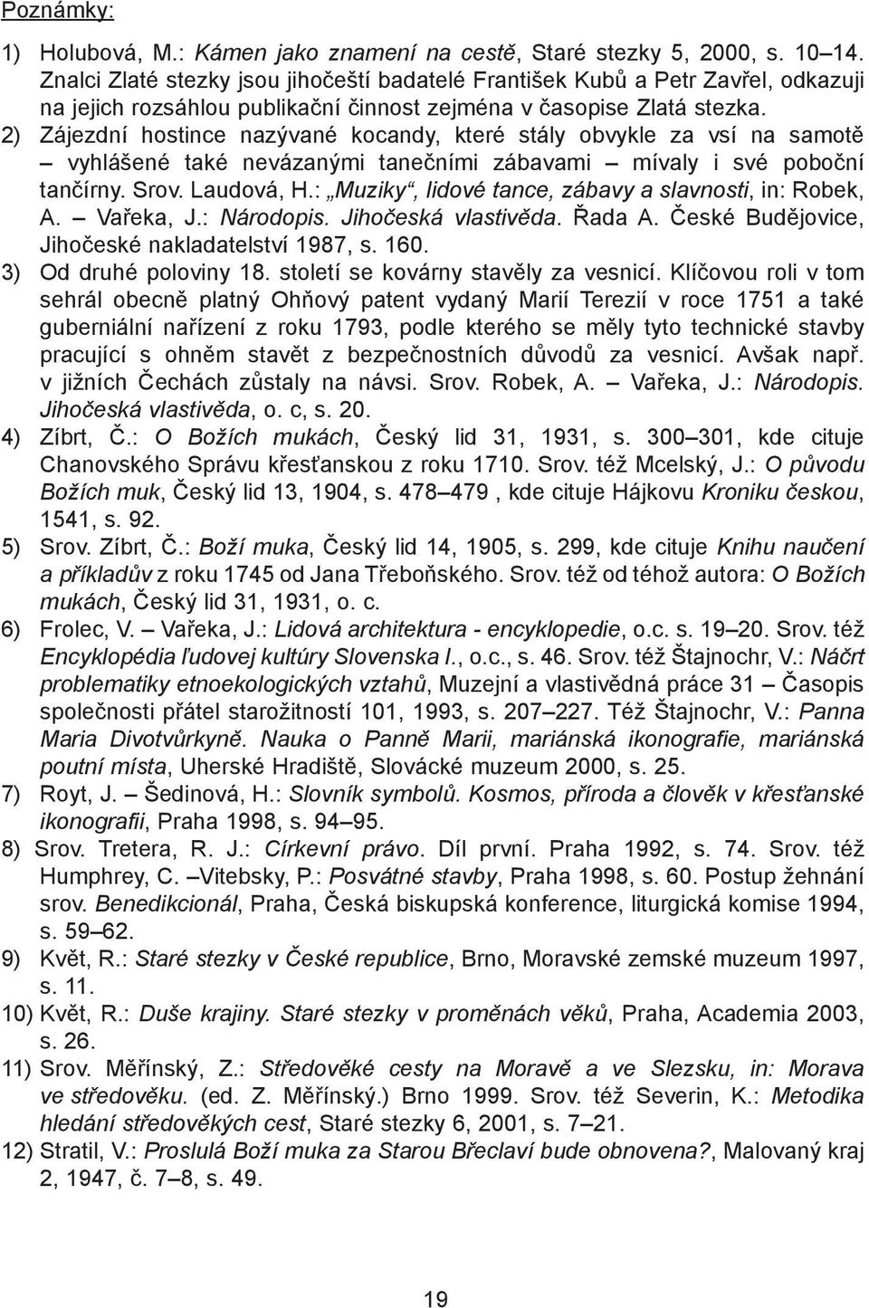 2) Zájezdní hostince nazývané kocandy, které stály obvykle za vsí na samotě vyhlášené také nevázanými tanečními zábavami mívaly i své poboční tančírny. Srov. Laudová, H.