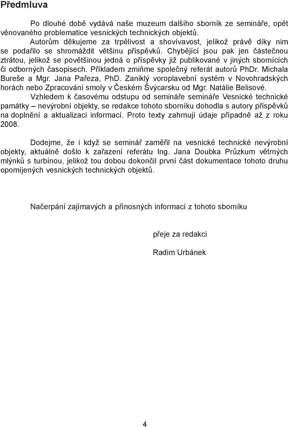 Chybějící jsou pak jen částečnou ztrátou, jelikož se povětšinou jedná o příspěvky již publikované v jiných sbornících či odborných časopisech. Příkladem zmiňme společný referát autorů PhDr.