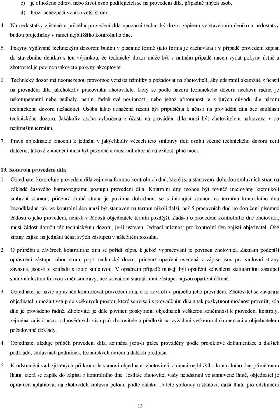 Pokyny vydávané technickým dozorem budou v písemné formě (tato forma je zachována i v případě provedení zápisu do stavebního deníku) s tou výjimkou, že technický dozor může být v nutném případě nucen