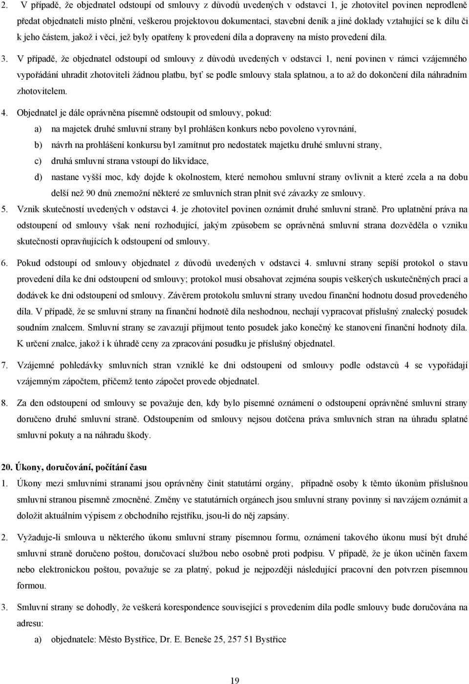 V případě, že objednatel odstoupí od smlouvy z důvodů uvedených v odstavci 1, není povinen v rámci vzájemného vypořádání uhradit zhotoviteli žádnou platbu, byť se podle smlouvy stala splatnou, a to