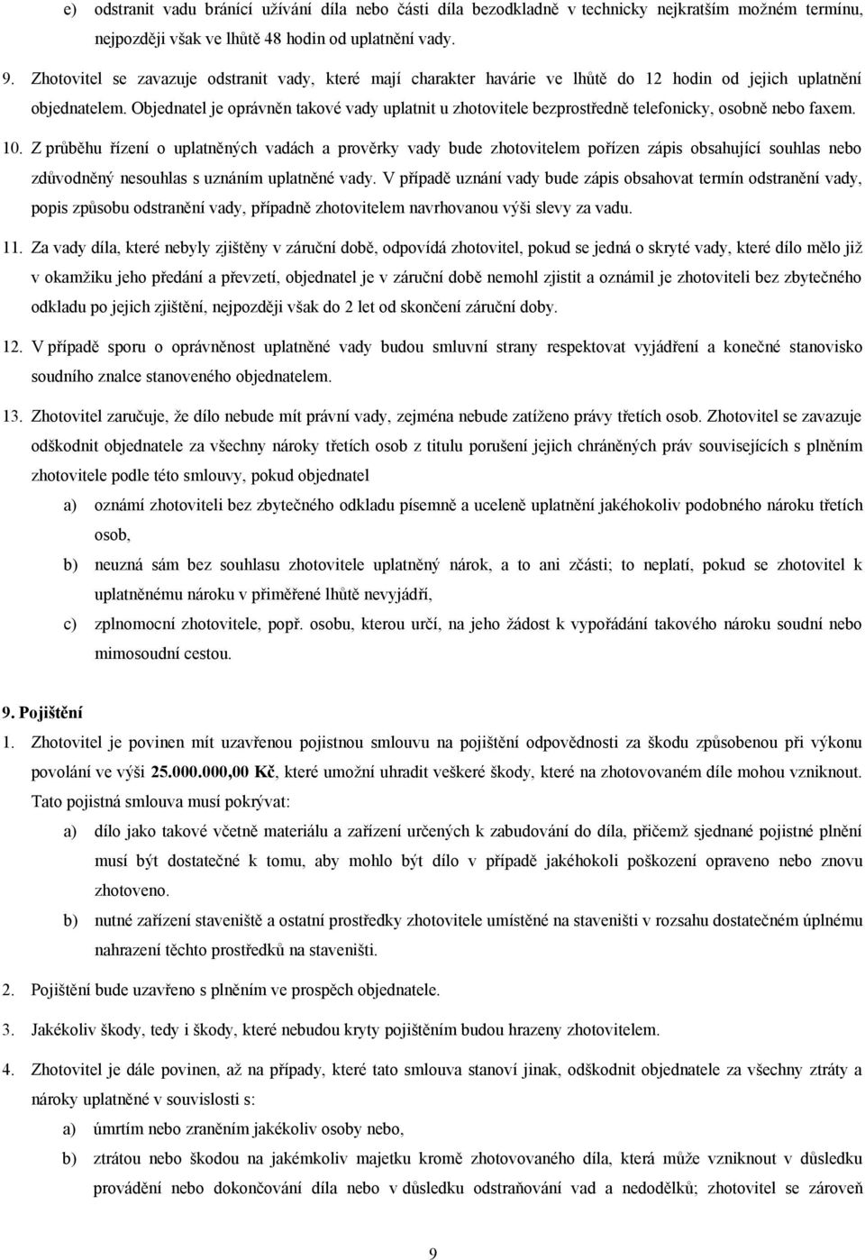 Objednatel je oprávněn takové vady uplatnit u zhotovitele bezprostředně telefonicky, osobně nebo faxem. 10.