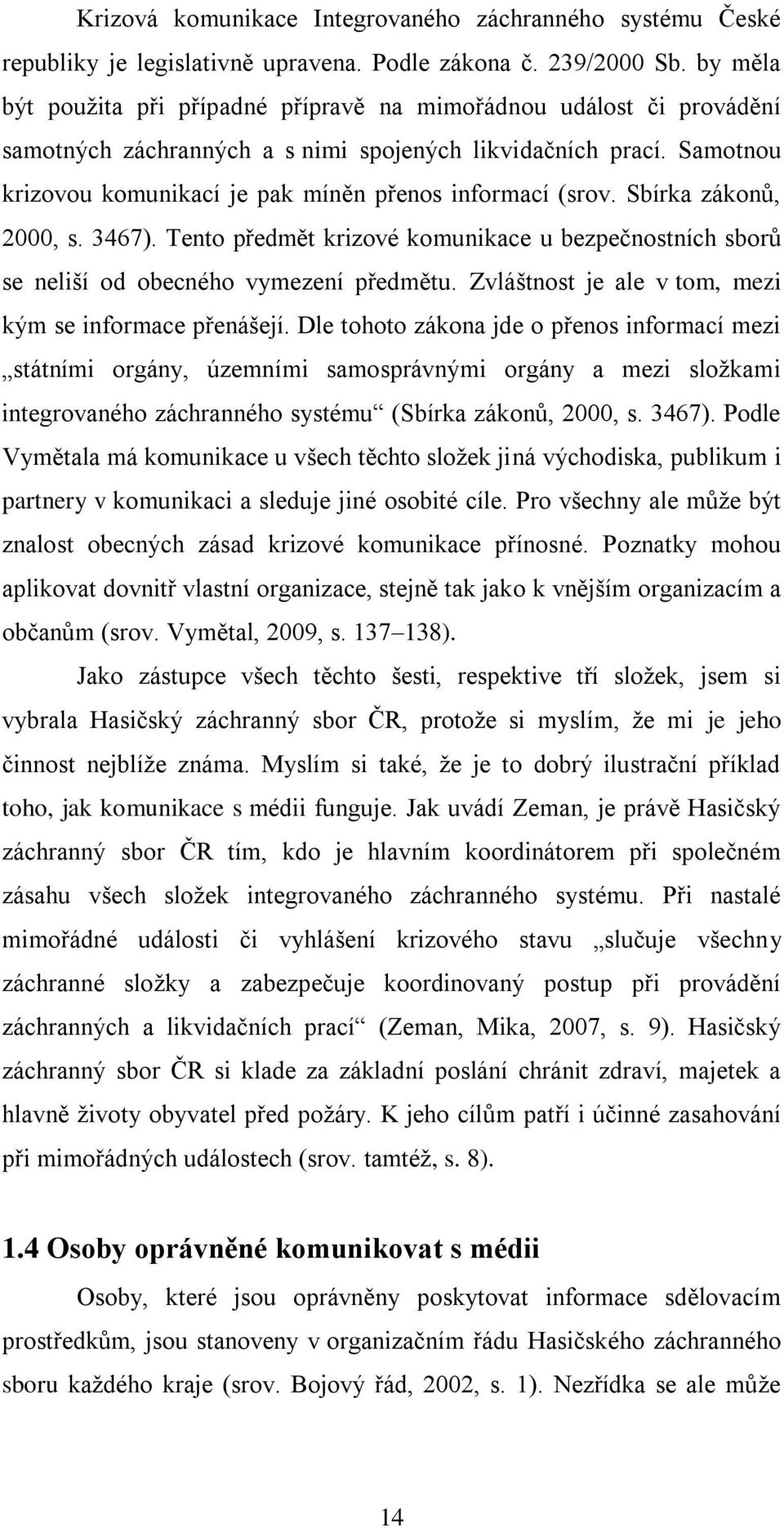 Samotnou krizovou komunikací je pak míněn přenos informací (srov. Sbírka zákonů, 2000, s. 3467). Tento předmět krizové komunikace u bezpečnostních sborů se neliší od obecného vymezení předmětu.