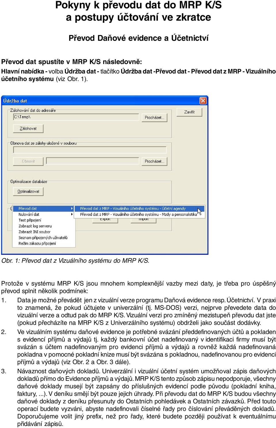 Protože v systému MRP K/S jsou mnohem komplexnější vazby mezi daty, je třeba pro úspěšný převod splnit několik podmínek: 1. Data je možné převádět jen z vizuální verze programu Daňová evidence resp.