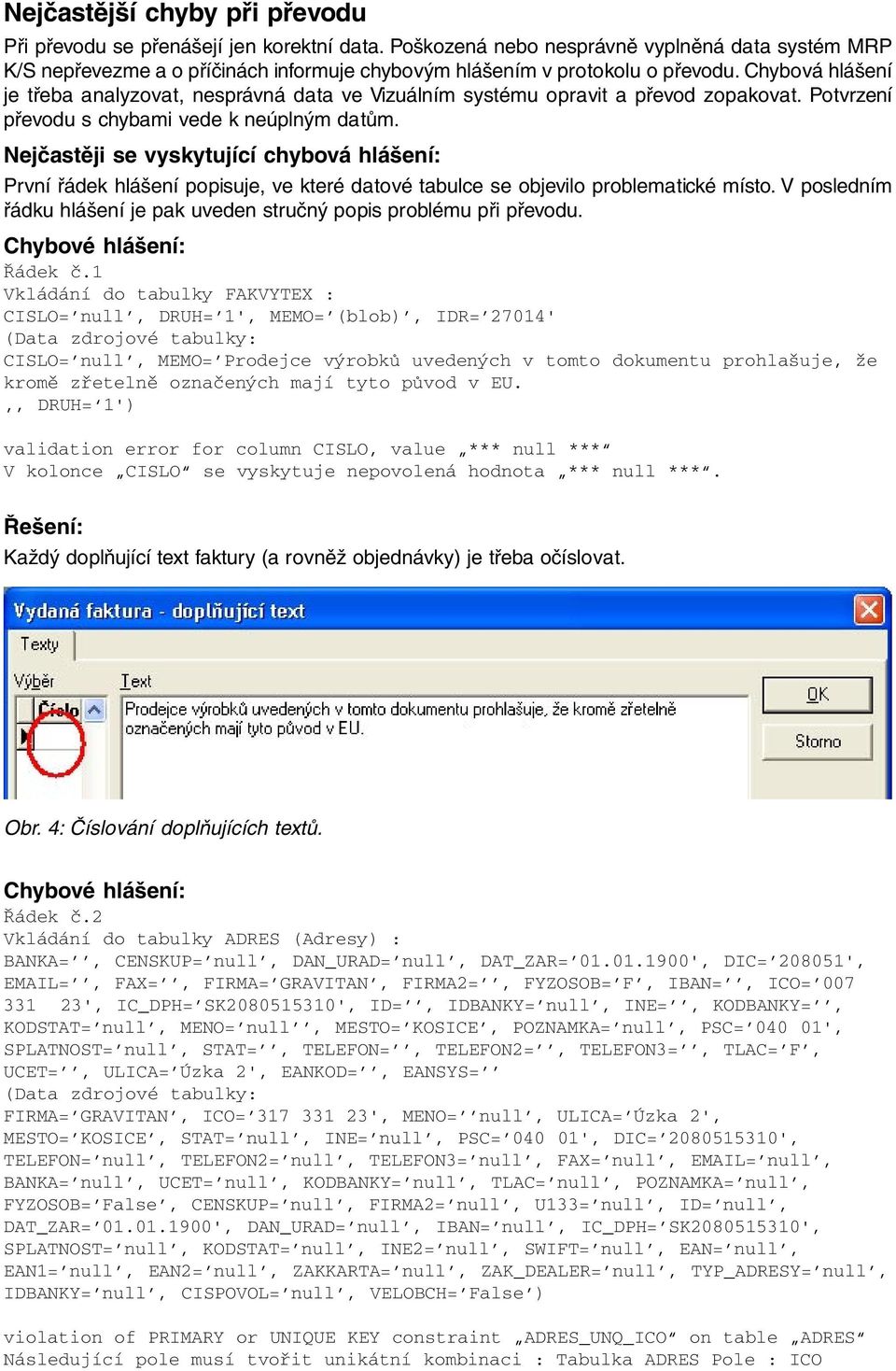 Chybová hlášení je třeba analyzovat, nesprávná data ve Vizuálním systému opravit a převod zopakovat. Potvrzení převodu s chybami vede k neúplným datům.