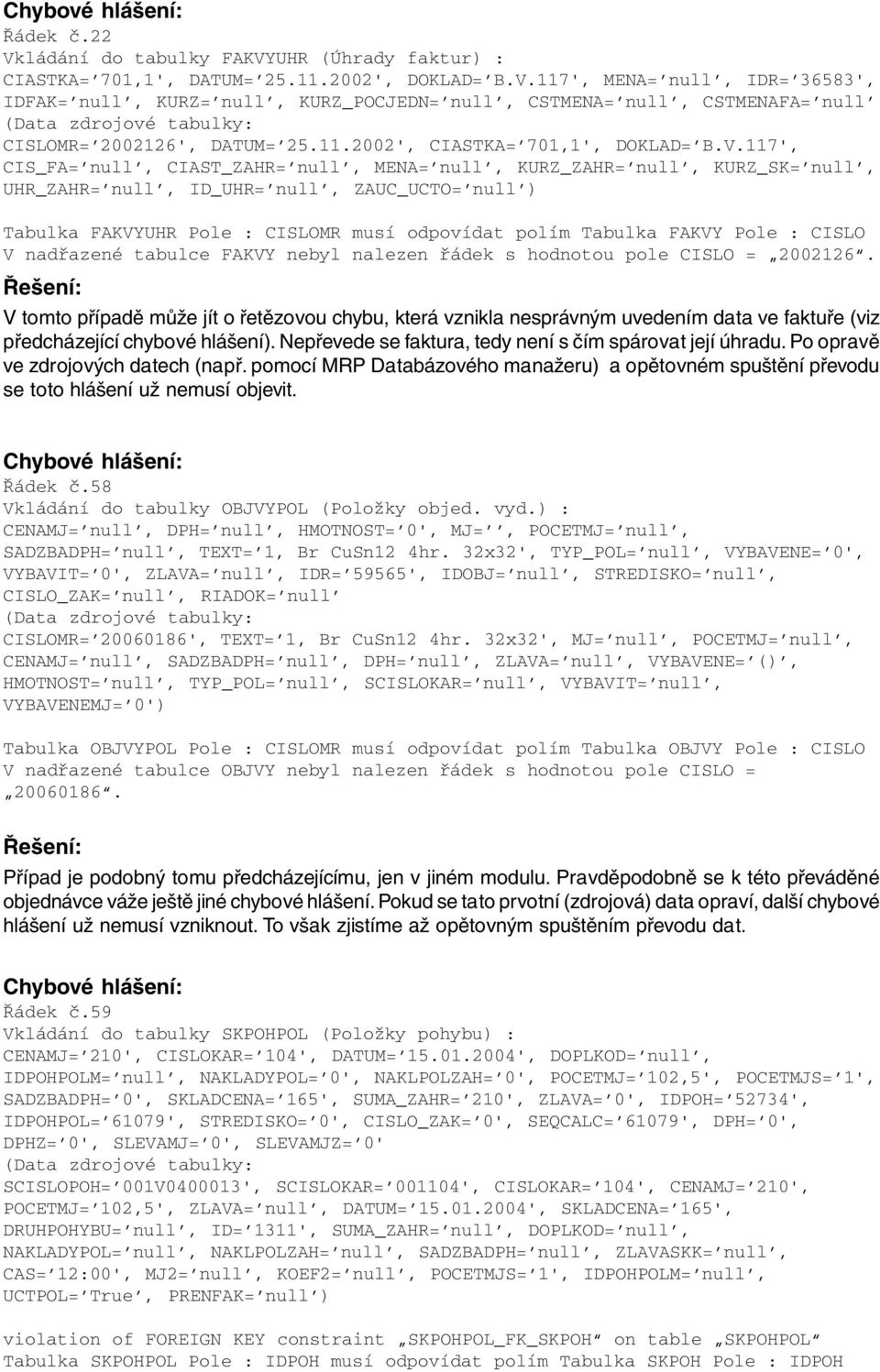 117', CIS_FA= null, CIAST_ZAHR= null, MENA= null, KURZ_ZAHR= null, KURZ_SK= null, UHR_ZAHR= null, ID_UHR= null, ZAUC_UCTO= null ) Tabulka FAKVYUHR Pole : CISLOMR musí odpovídat polím Tabulka FAKVY