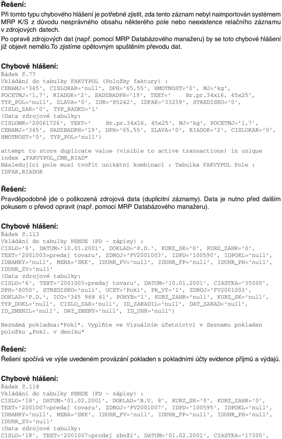 77 Vkládání do tabulky FAKVYPOL (Položky faktury) : CENAMJ= 345', CISLOKAR= null, DPH= 65,55', HMOTNOST= 0', MJ= kg, POCETMJ= 1,7', RIADOK= 2', SADZBADPH= 19', TEXT= Br.pr.