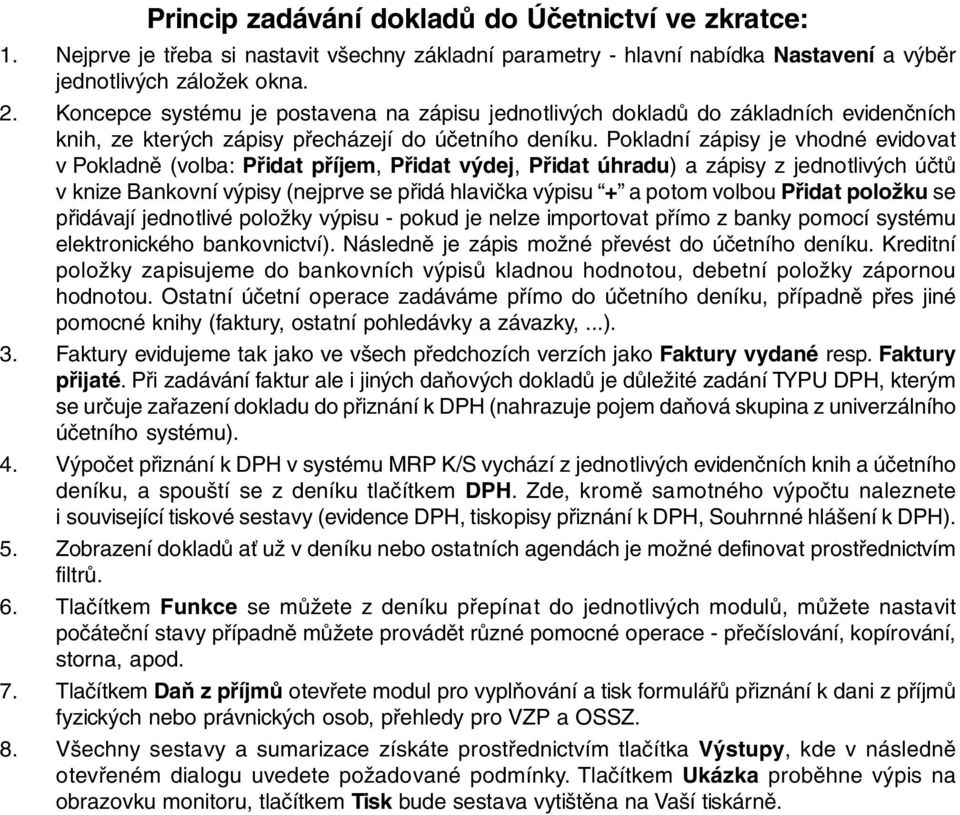 Pokladní zápisy je vhodné evidovat v Pokladně (volba: Přidat příjem, Přidat výdej, Přidat úhradu) a zápisy z jednotlivých účtů v knize Bankovní výpisy (nejprve se přidá hlavička výpisu + a potom