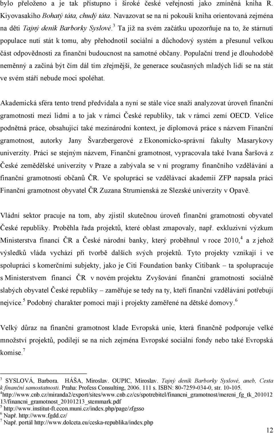 3 Ta jiţ na svém začátku upozorňuje na to, ţe stárnutí populace nutí stát k tomu, aby přehodnotil sociální a důchodový systém a přesunul velkou část odpovědnosti za finanční budoucnost na samotné