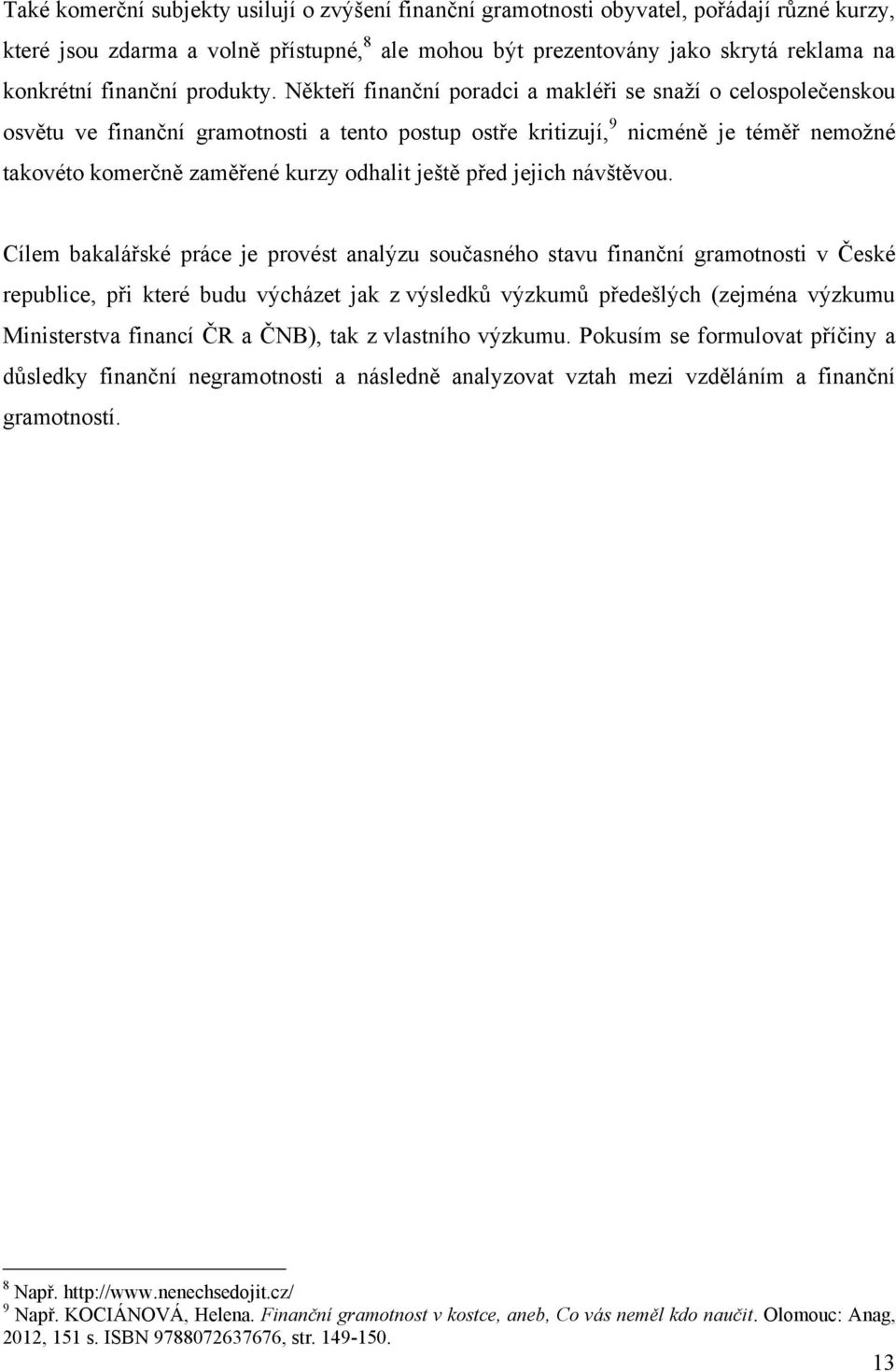 Někteří finanční poradci a makléři se snaţí o celospolečenskou osvětu ve finanční gramotnosti a tento postup ostře kritizují, 9 nicméně je téměř nemoţné takovéto komerčně zaměřené kurzy odhalit ještě