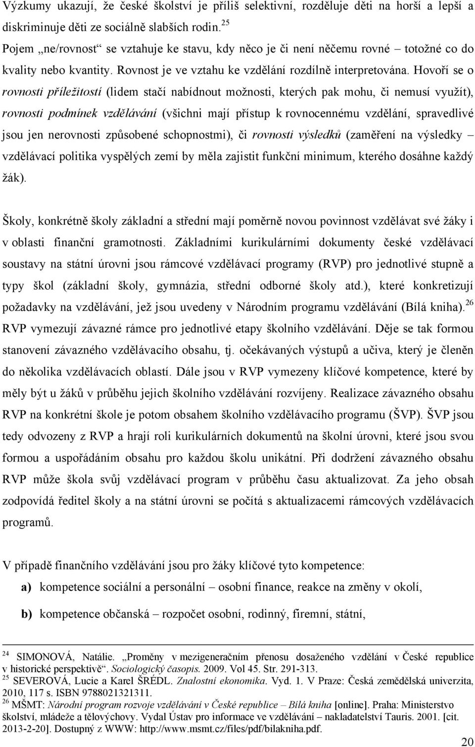 Hovoří se o rovnosti příležitostí (lidem stačí nabídnout moţnosti, kterých pak mohu, či nemusí vyuţít), rovnosti podmínek vzdělávání (všichni mají přístup k rovnocennému vzdělání, spravedlivé jsou