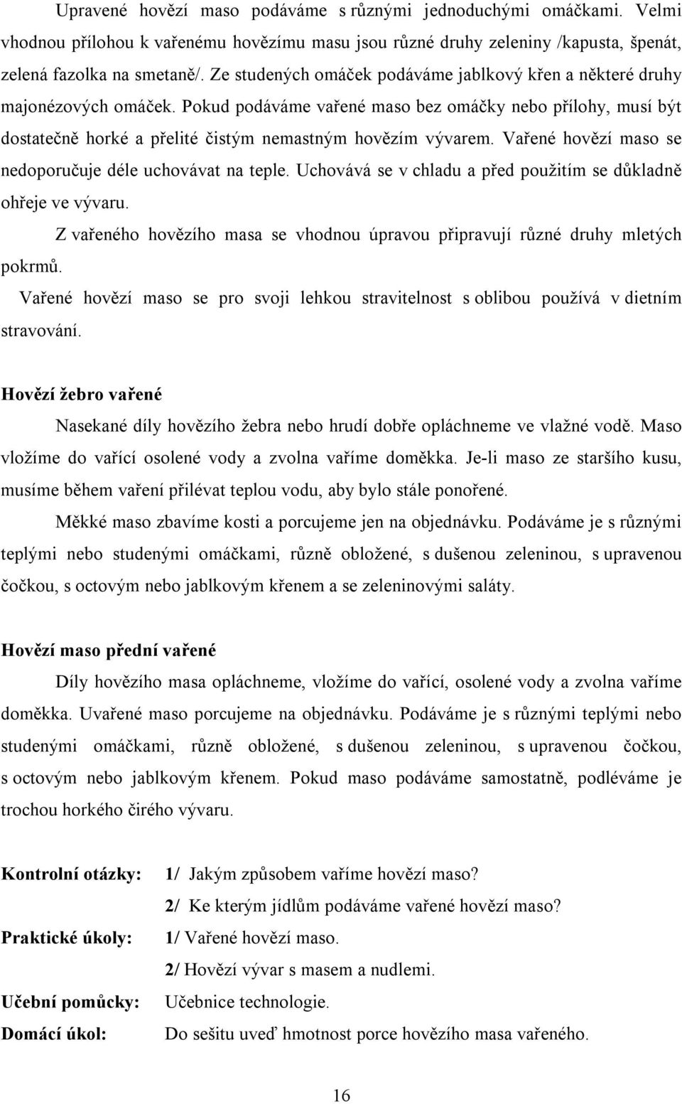 Pokud podáváme vařené maso bez omáčky nebo přílohy, musí být dostatečně horké a přelité čistým nemastným hovězím vývarem. Vařené hovězí maso se nedoporučuje déle uchovávat na teple.