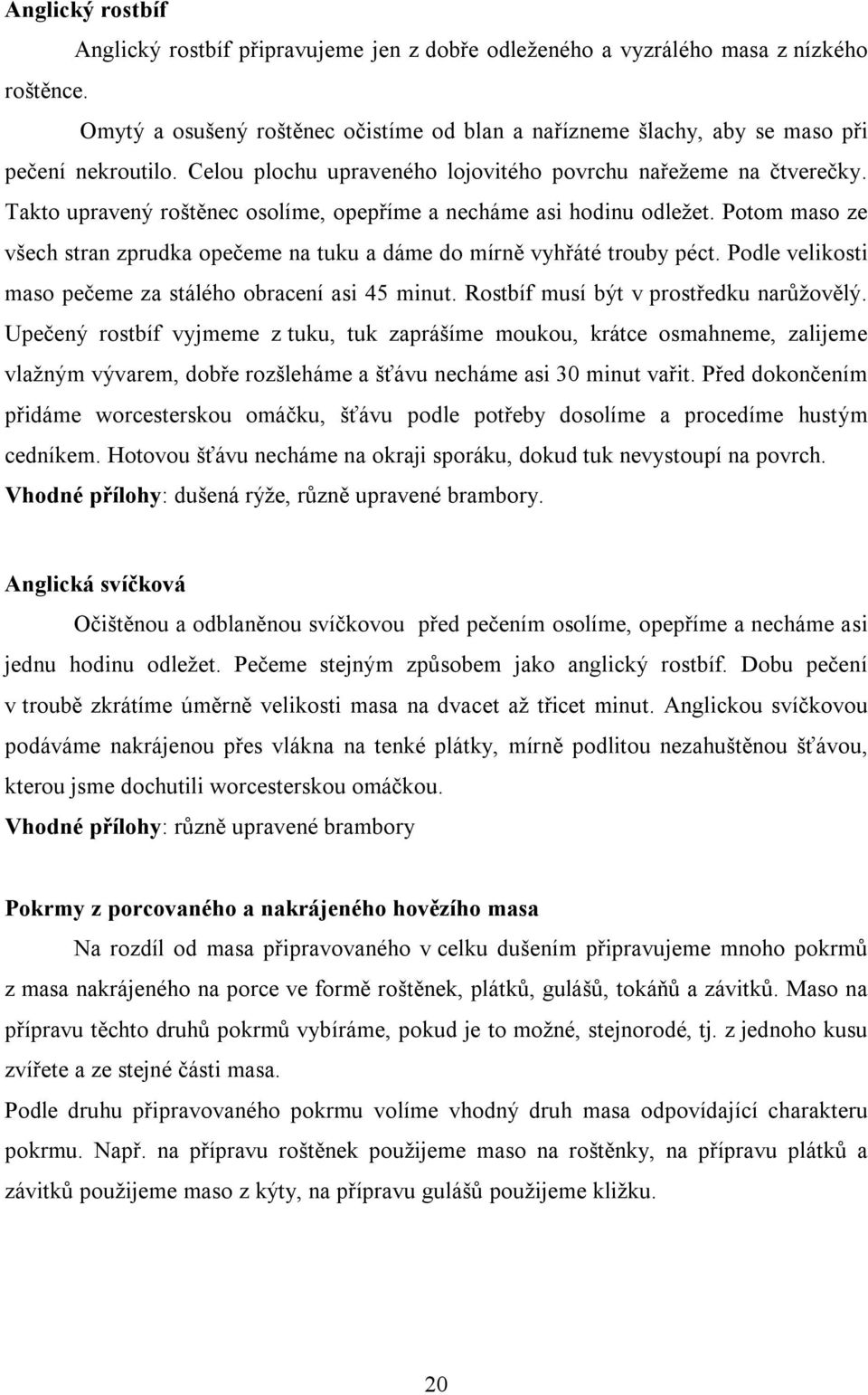 Takto upravený roštěnec osolíme, opepříme a necháme asi hodinu odležet. Potom maso ze všech stran zprudka opečeme na tuku a dáme do mírně vyhřáté trouby péct.