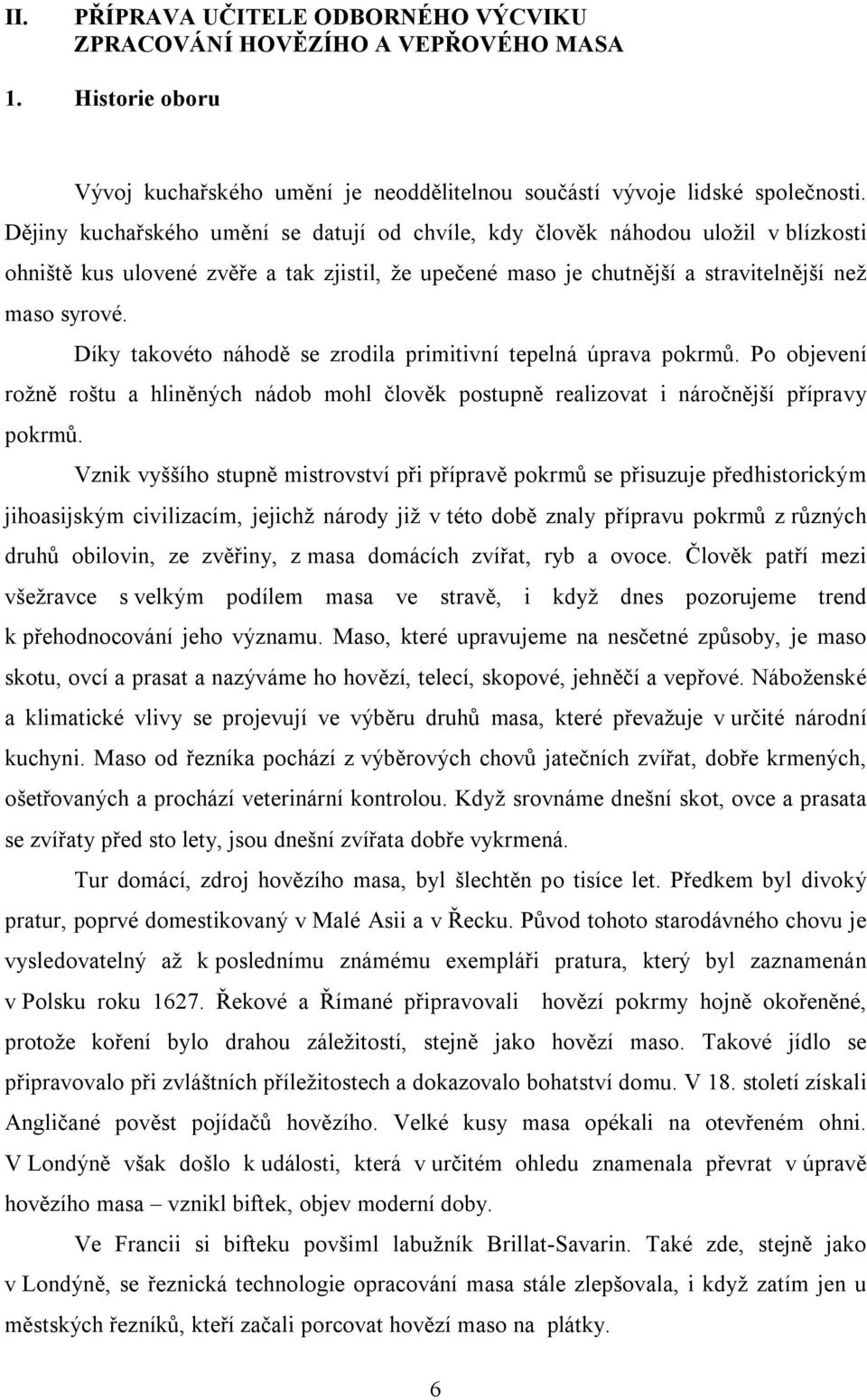 Díky takovéto náhodě se zrodila primitivní tepelná úprava pokrmů. Po objevení rožně roštu a hliněných nádob mohl člověk postupně realizovat i náročnější přípravy pokrmů.