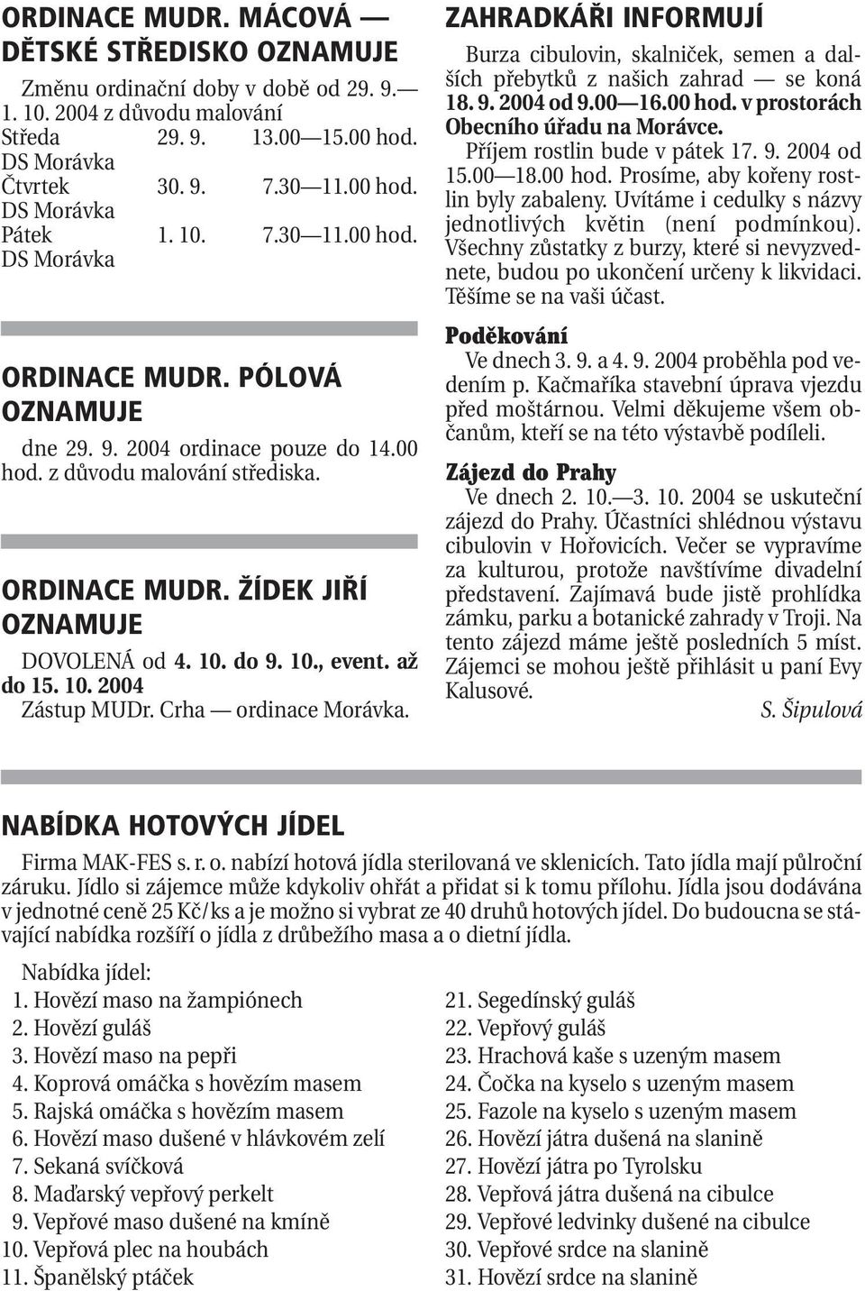 až do 15. 10. 2004 Zástup MUDr. Crha ordinace Morávka. ZAHRADKÁŘI INFORMUJÍ Burza cibulovin, skalniček, semen a dalších přebytků z našich zahrad se koná 18. 9. 2004 od 9.00 16.00 hod.