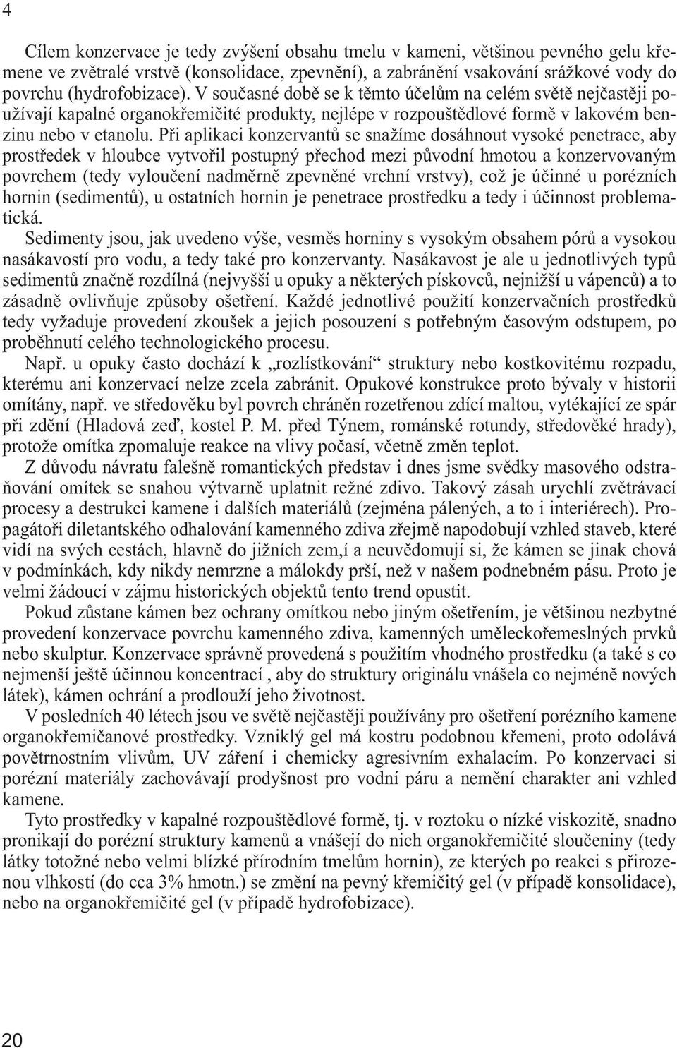 Při aplikaci konzervantů se snažíme dosáhnout vysoké penetrace, aby prostředek v hloubce vytvořil postupný přechod mezi původní hmotou a konzervovaným povrchem (tedy vyloučení nadměrně zpevněné