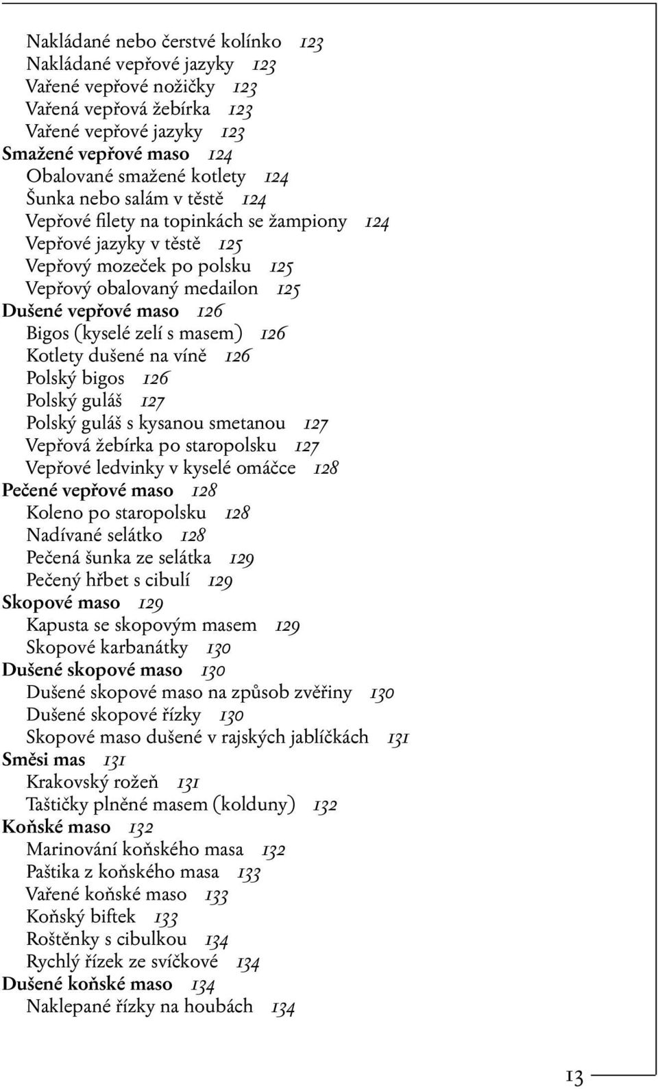 zelí s masem) 126 Kotlety dušené na víně 126 Polský bigos 126 Polský guláš 127 Polský guláš s kysanou smetanou 127 Vepřová žebírka po staropolsku 127 Vepřové ledvinky v kyselé omáčce 128 Pečené