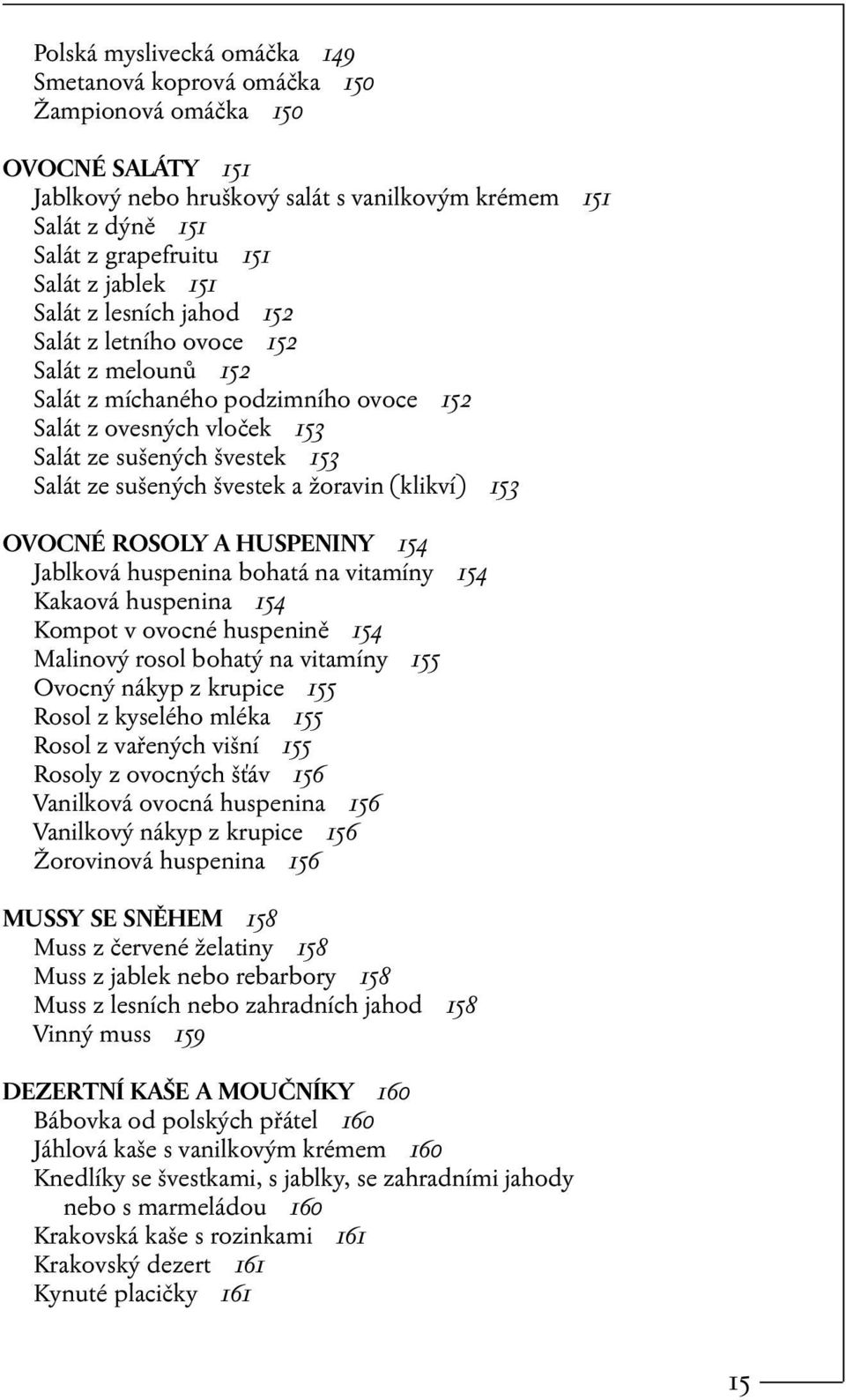 švestek a žoravin (klikví) 153 OVOCNÉ ROSOLY A HUSPENINY 154 Jablková huspenina bohatá na vitamíny 154 Kakaová huspenina 154 Kompot v ovocné huspenině 154 Malinový rosol bohatý na vitamíny 155 Ovocný