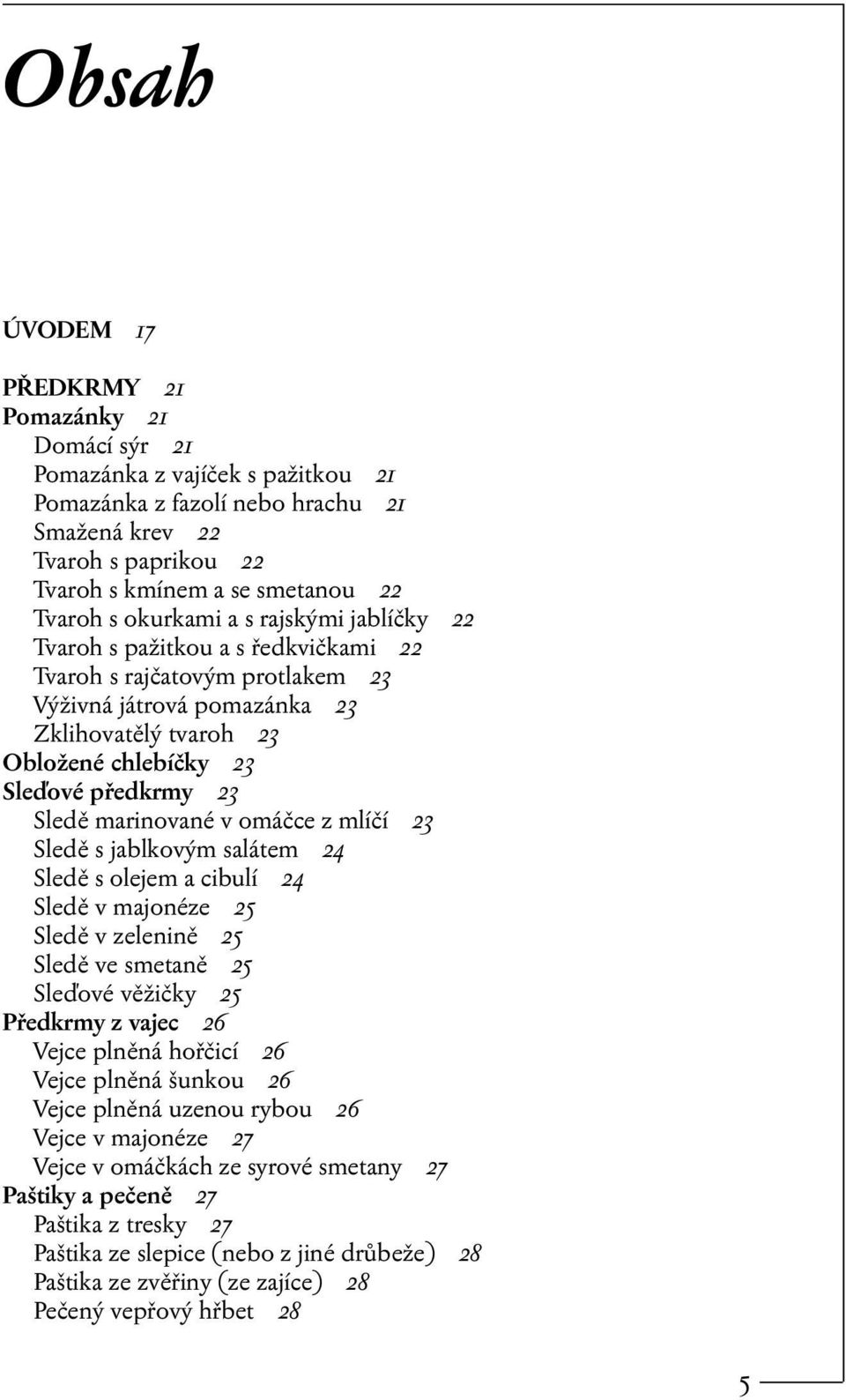 Sledě marinované v omáčce z mlíčí 23 Sledě s jablkovým salátem 24 Sledě s olejem a cibulí 24 Sledě v majonéze 25 Sledě v zelenině 25 Sledě ve smetaně 25 Sleďové věžičky 25 Předkrmy z vajec 26 Vejce