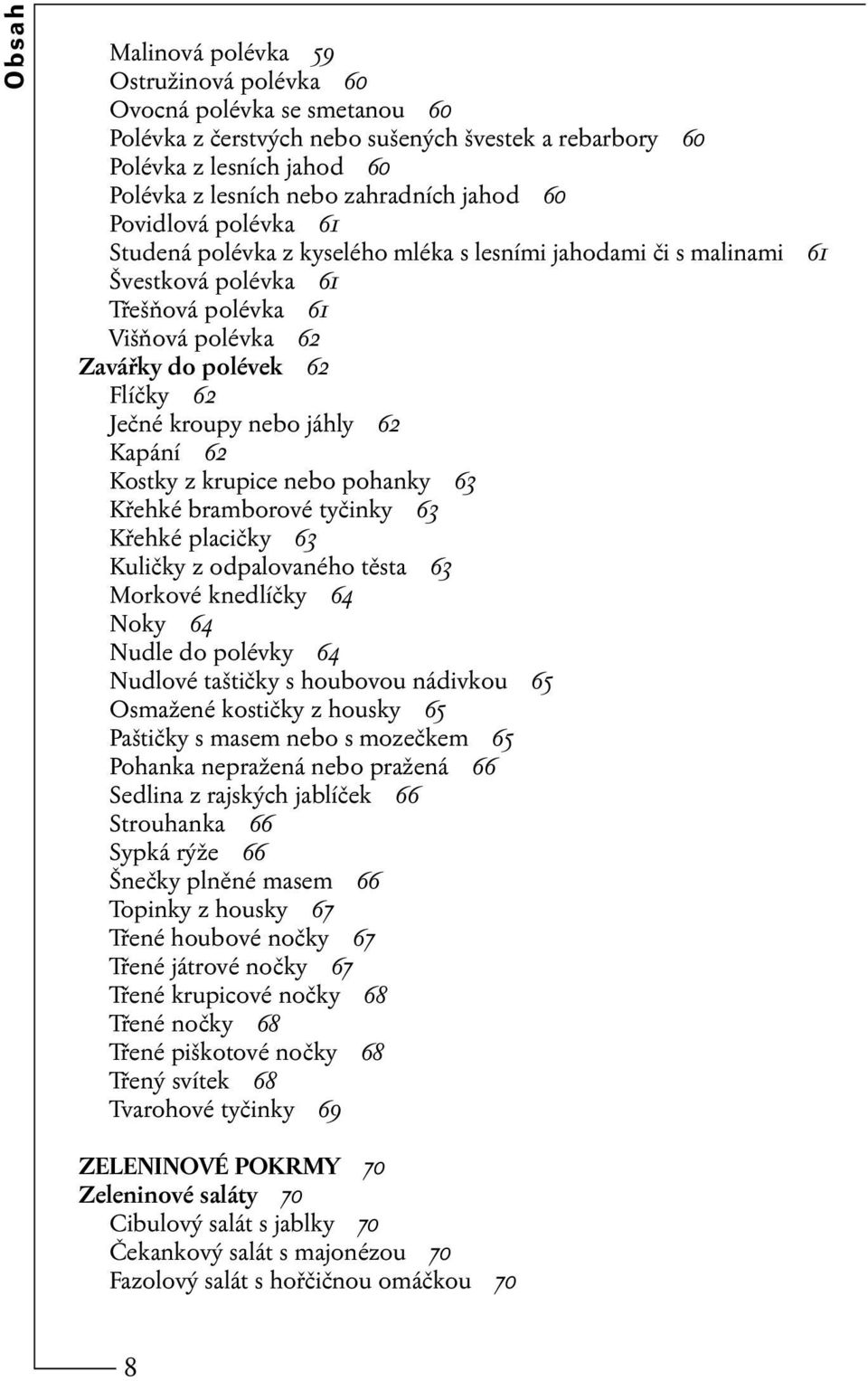 kroupy nebo jáhly 62 Kapání 62 Kostky z krupice nebo pohanky 63 Křehké bramborové tyčinky 63 Křehké placičky 63 Kuličky z odpalovaného těsta 63 Morkové knedlíčky 64 Noky 64 Nudle do polévky 64