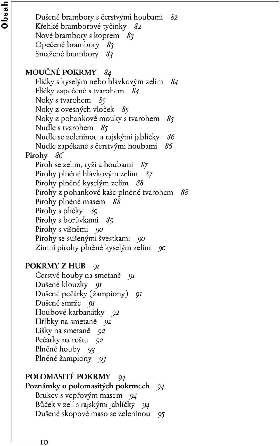 čerstvými houbami 86 Pirohy 86 Piroh se zelím, ryží a houbami 87 Pirohy plněné hlávkovým zelím 87 Pirohy plněné kyselým zelím 88 Pirohy z pohankové kaše plněné tvarohem 88 Pirohy plněné masem 88