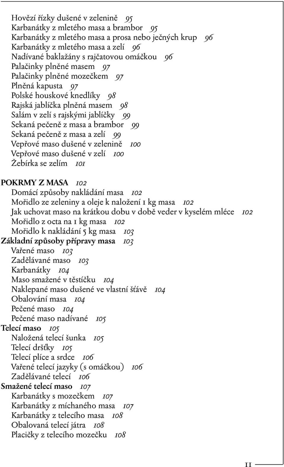 masa a brambor 99 Sekaná pečeně z masa a zelí 99 Vepřové maso dušené v zelenině 100 Vepřové maso dušené v zelí 100 Žebírka se zelím 101 POKRMY Z MASA 102 Domácí způsoby nakládání masa 102 Mořidlo ze