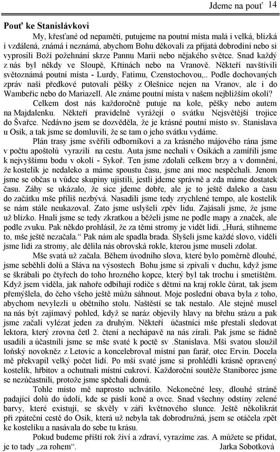 Někteří navštívili světoznámá poutní místa - Lurdy, Fatimu, Czenstochovou,.. Podle dochovaných zpráv naši předkové putovali pěšky z Olešnice nejen na Vranov, ale i do Wambeřic nebo do Mariazell.