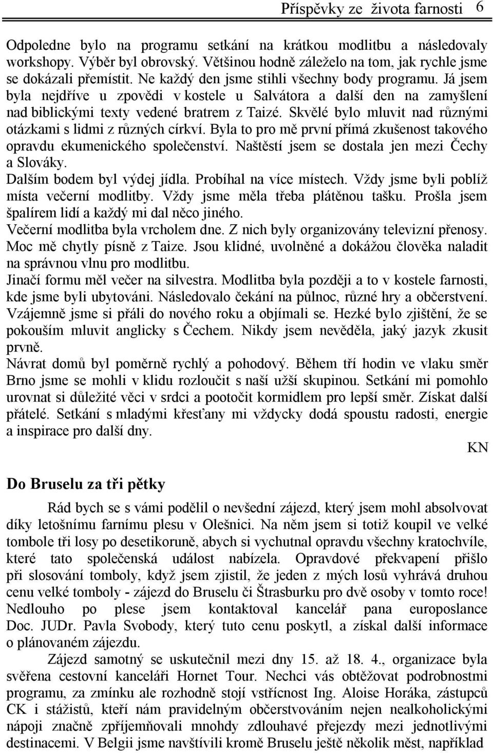 Já jsem byla nejdříve u zpovědi v kostele u Salvátora a další den na zamyšlení nad biblickými texty vedené bratrem z Taizé. Skvělé bylo mluvit nad různými otázkami s lidmi z různých církví.