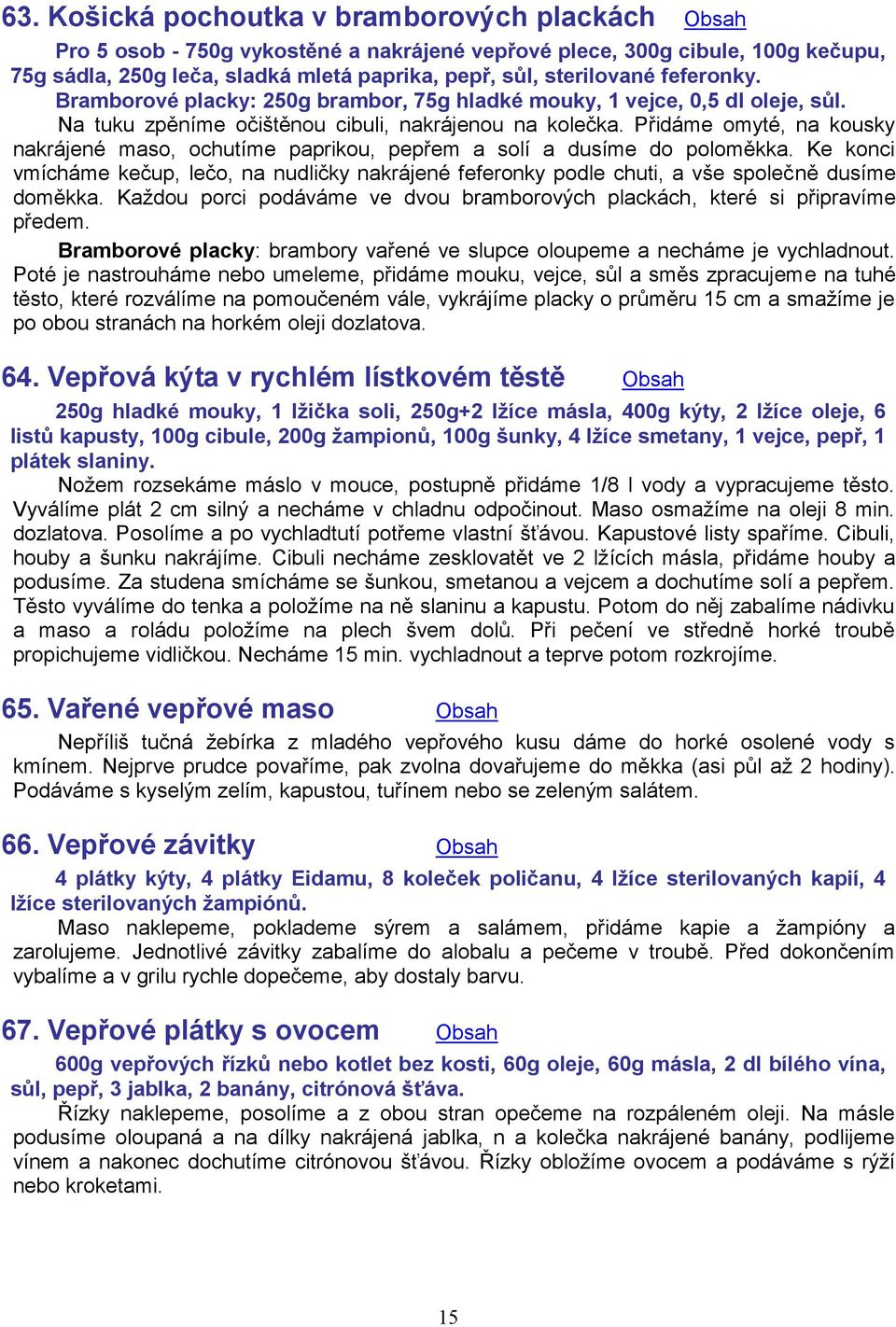 Přidáme omyté, na kousky nakrájené maso, ochutíme paprikou, pepřem a solí a dusíme do poloměkka.