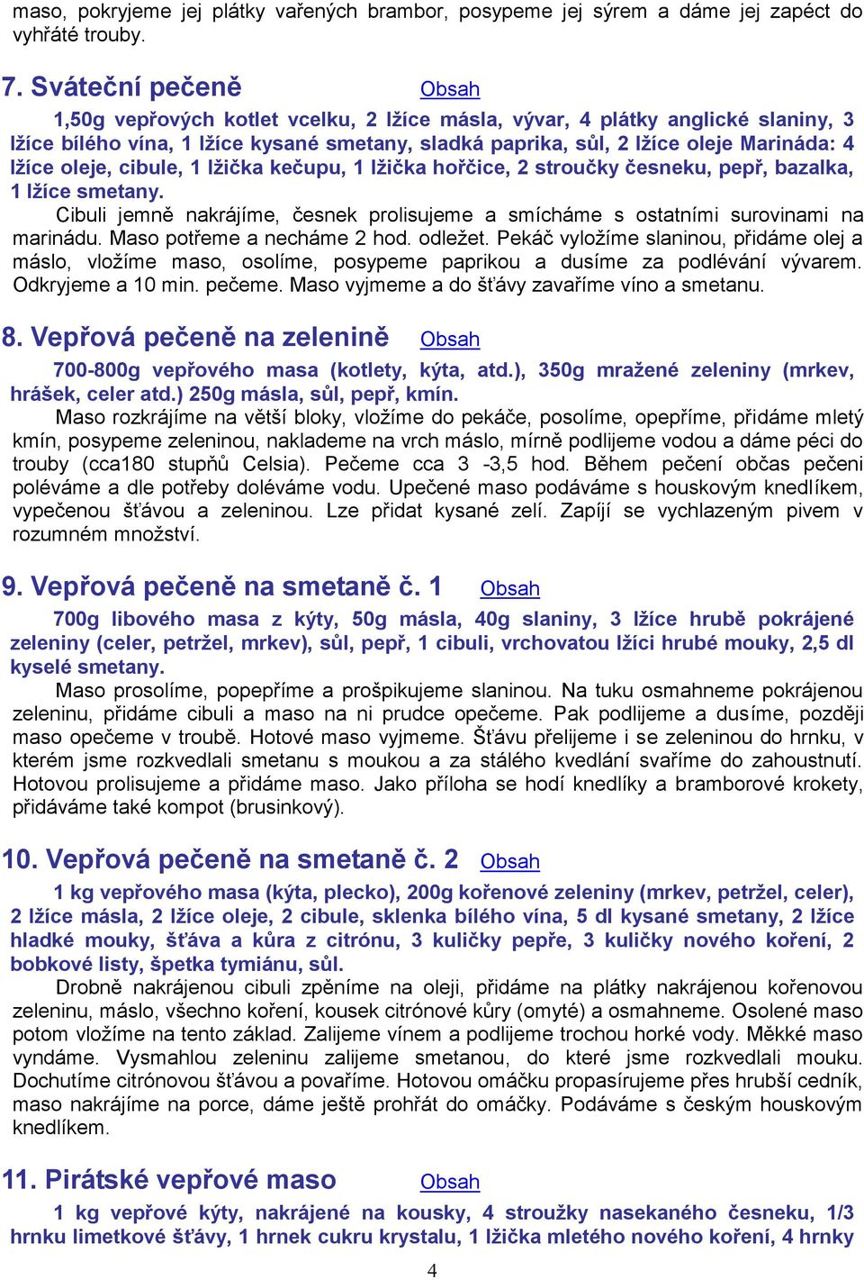 oleje, cibule, 1 lžička kečupu, 1 lžička hořčice, 2 stroučky česneku, pepř, bazalka, 1 lžíce smetany. Cibuli jemně nakrájíme, česnek prolisujeme a smícháme s ostatními surovinami na marinádu.