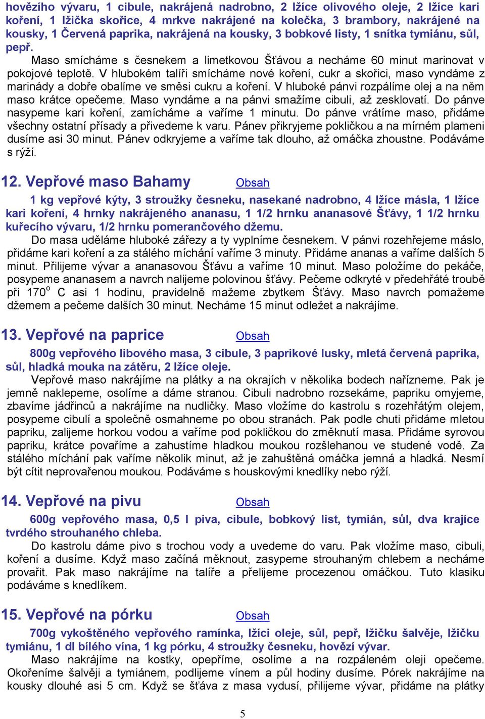 V hlubokém talíři smícháme nové koření, cukr a skořici, maso vyndáme z marinády a dobře obalíme ve směsi cukru a koření. V hluboké pánvi rozpálíme olej a na něm maso krátce opečeme.