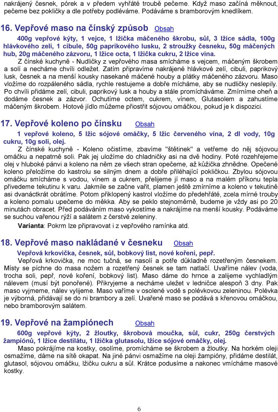 hub, 20g máčeného zázvoru, 1 lžíce octa, 1 lžička cukru, 2 lžíce vína. Z čínské kuchyně - Nudličky z vepřového masa smícháme s vejcem, máčeným škrobem a solí a necháme chvíli odležet.