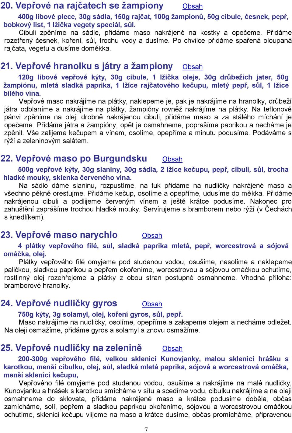 21. Vepřové hranolku s játry a žampiony Obsah 120g libové vepřové kýty, 30g cibule, 1 lžička oleje, 30g drůbežích jater, 50g žampiónu, mletá sladká paprika, 1 lžíce rajčatového kečupu, mletý pepř,