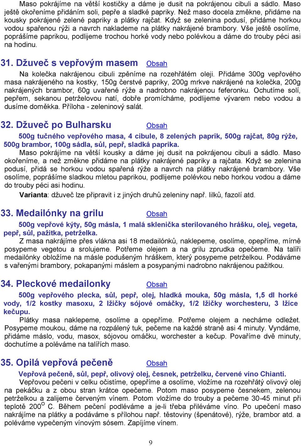 Vše ještě osolíme, poprášíme paprikou, podlijeme trochou horké vody nebo polévkou a dáme do trouby péci asi na hodinu. 31.