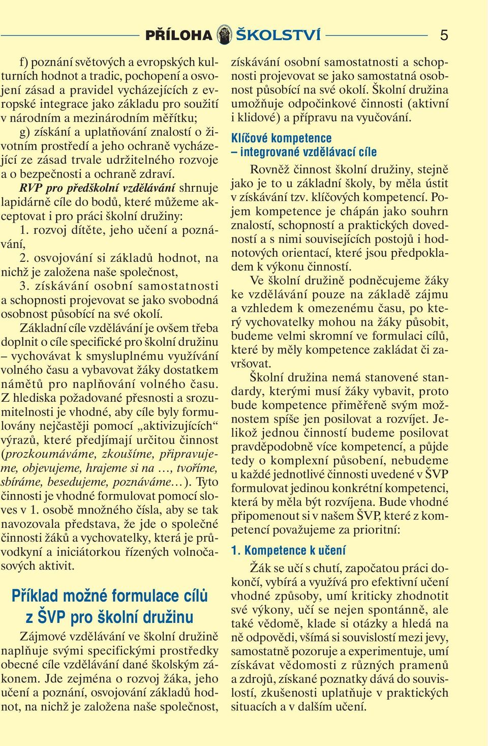 RVP pro předškolní vzdělávání shrnuje lapidárně cíle do bodů, které můžeme akceptovat i pro práci školní družiny: 1. rozvoj dítěte, jeho učení a poznávání, 2.