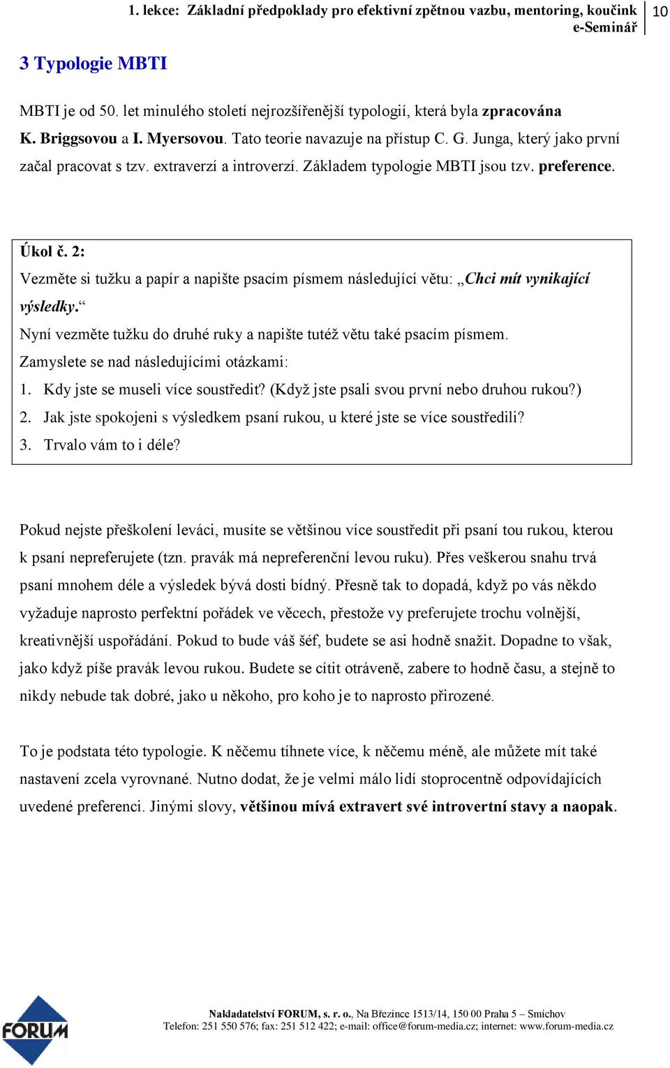 2: Vezměte si tužku a papír a napište psacím písmem následující větu: Chci mít vynikající výsledky. Nyní vezměte tužku do druhé ruky a napište tutéž větu také psacím písmem.