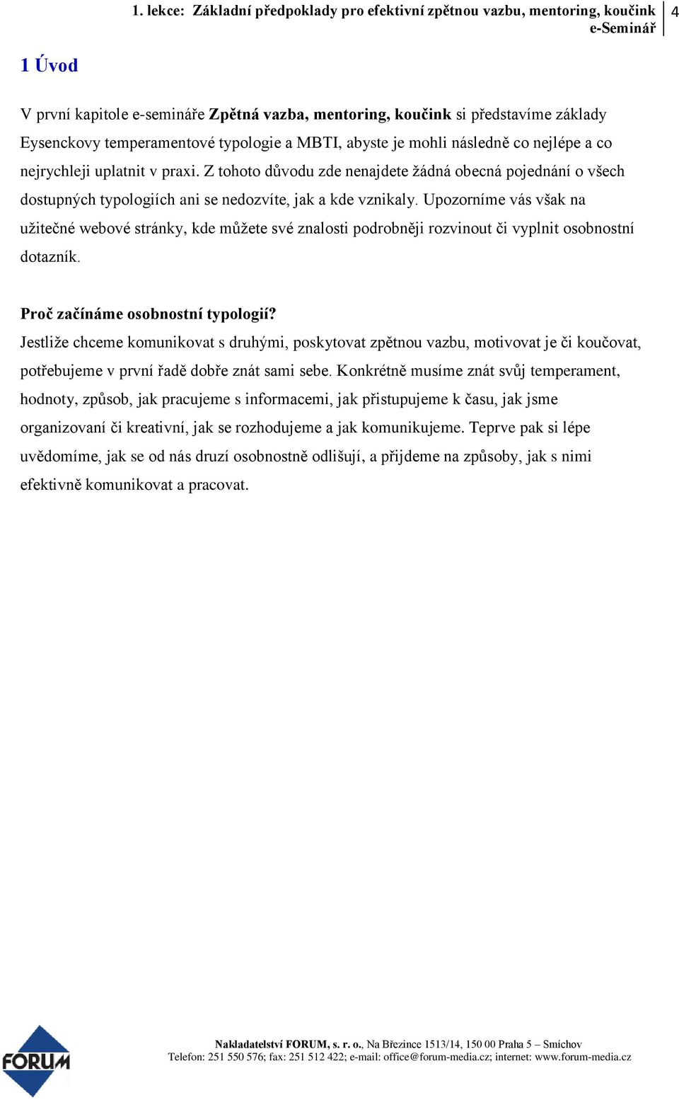 Upozorníme vás však na užitečné webové stránky, kde můžete své znalosti podrobněji rozvinout či vyplnit osobnostní dotazník. Proč začínáme osobnostní typologií?